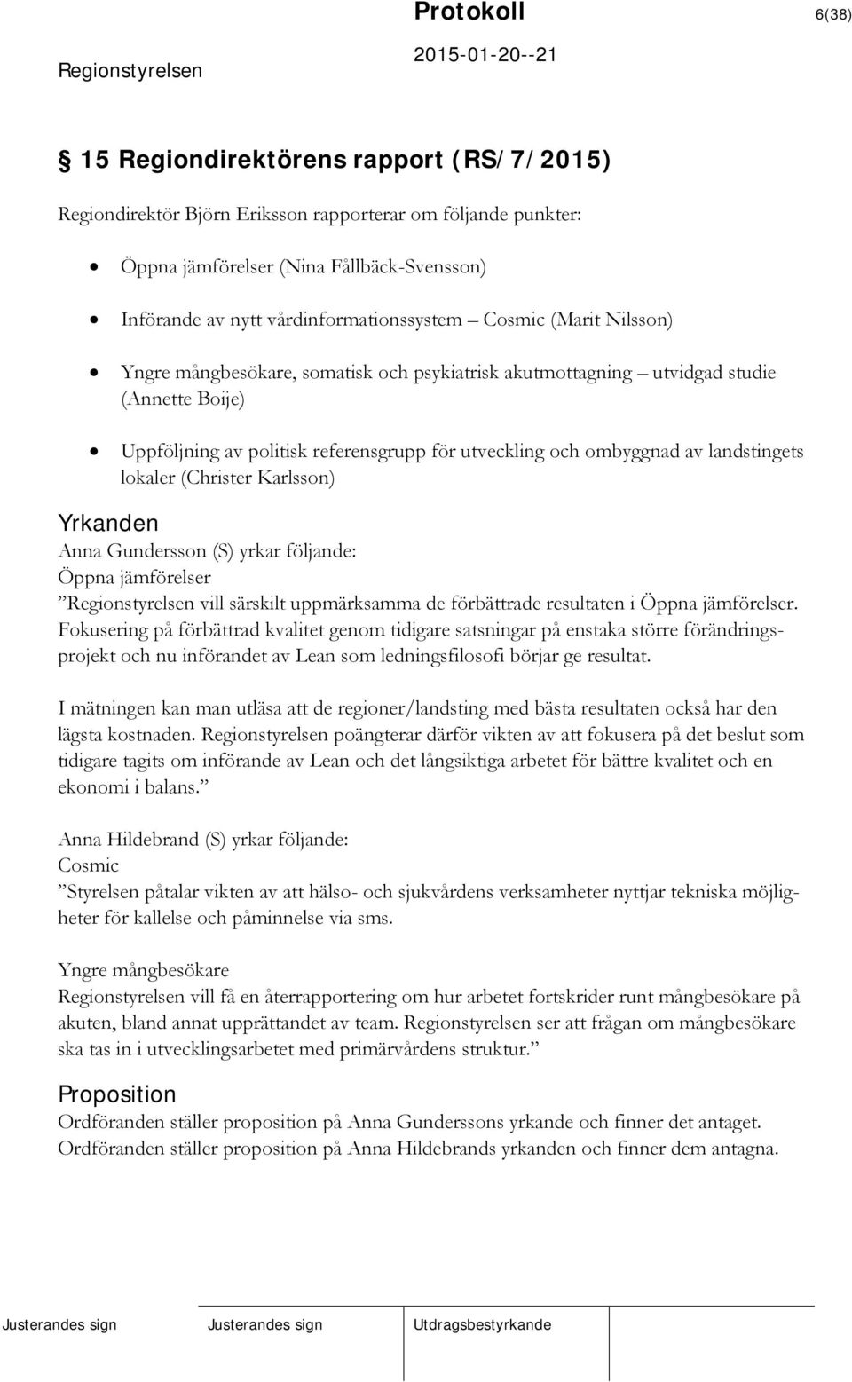 ombyggnad av landstingets lokaler (Christer Karlsson) Yrkanden Anna Gundersson (S) yrkar följande: Öppna jämförelser vill särskilt uppmärksamma de förbättrade resultaten i Öppna jämförelser.