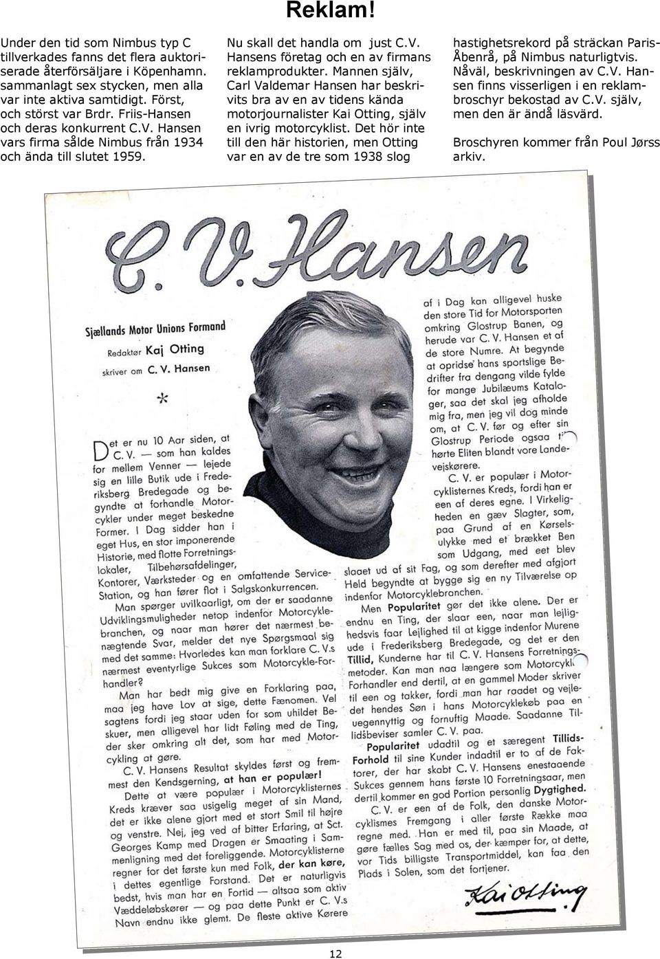 Mannen själv, Carl Valdemar Hansen har beskrivits bra av en av tidens kända motorjournalister Kai Otting, själv en ivrig motorcyklist.