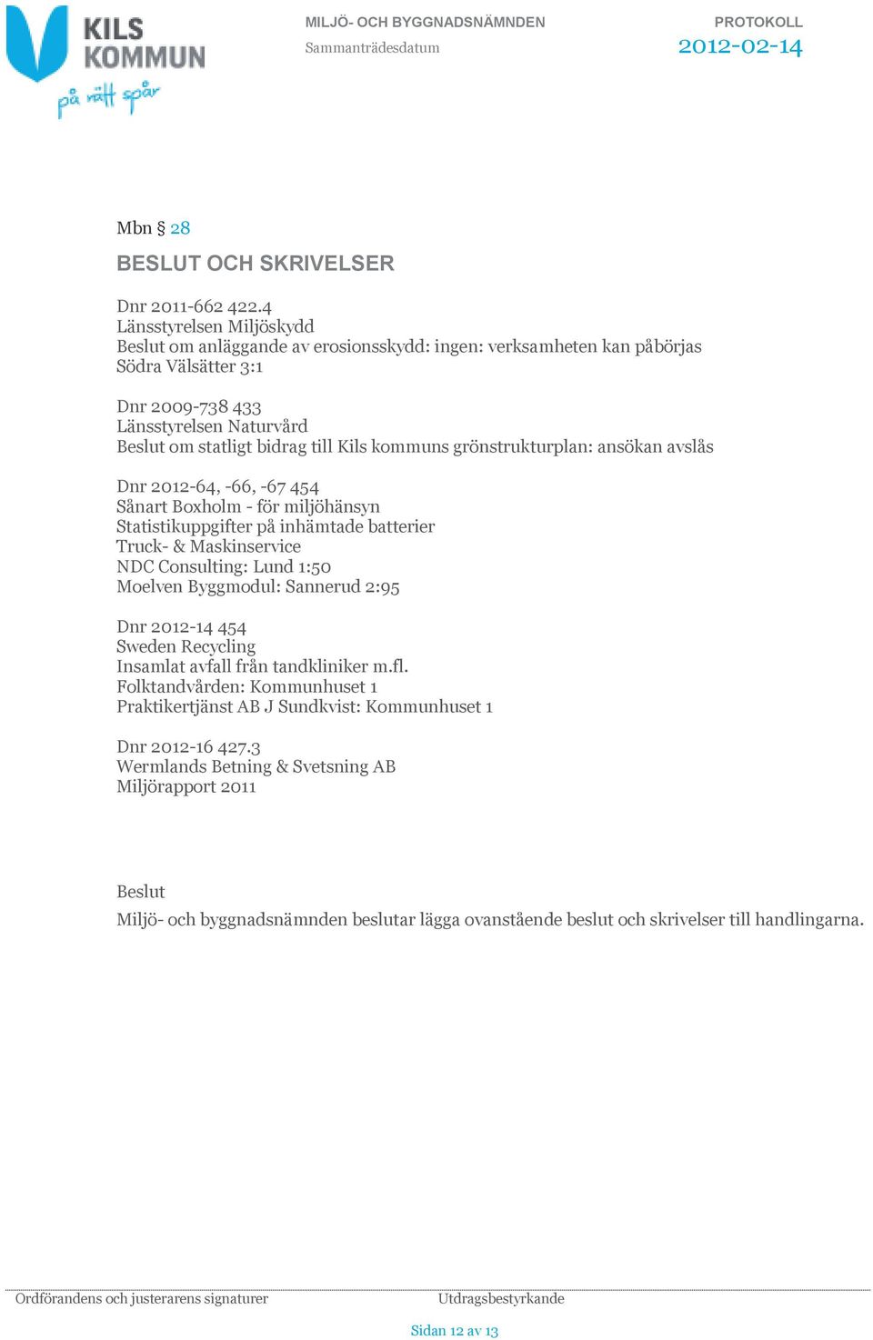 kommuns grönstrukturplan: ansökan avslås Dnr 2012-64, -66, -67 454 Sånart Boxholm - för miljöhänsyn Statistikuppgifter på inhämtade batterier Truck- & Maskinservice NDC Consulting: Lund 1:50 Moelven