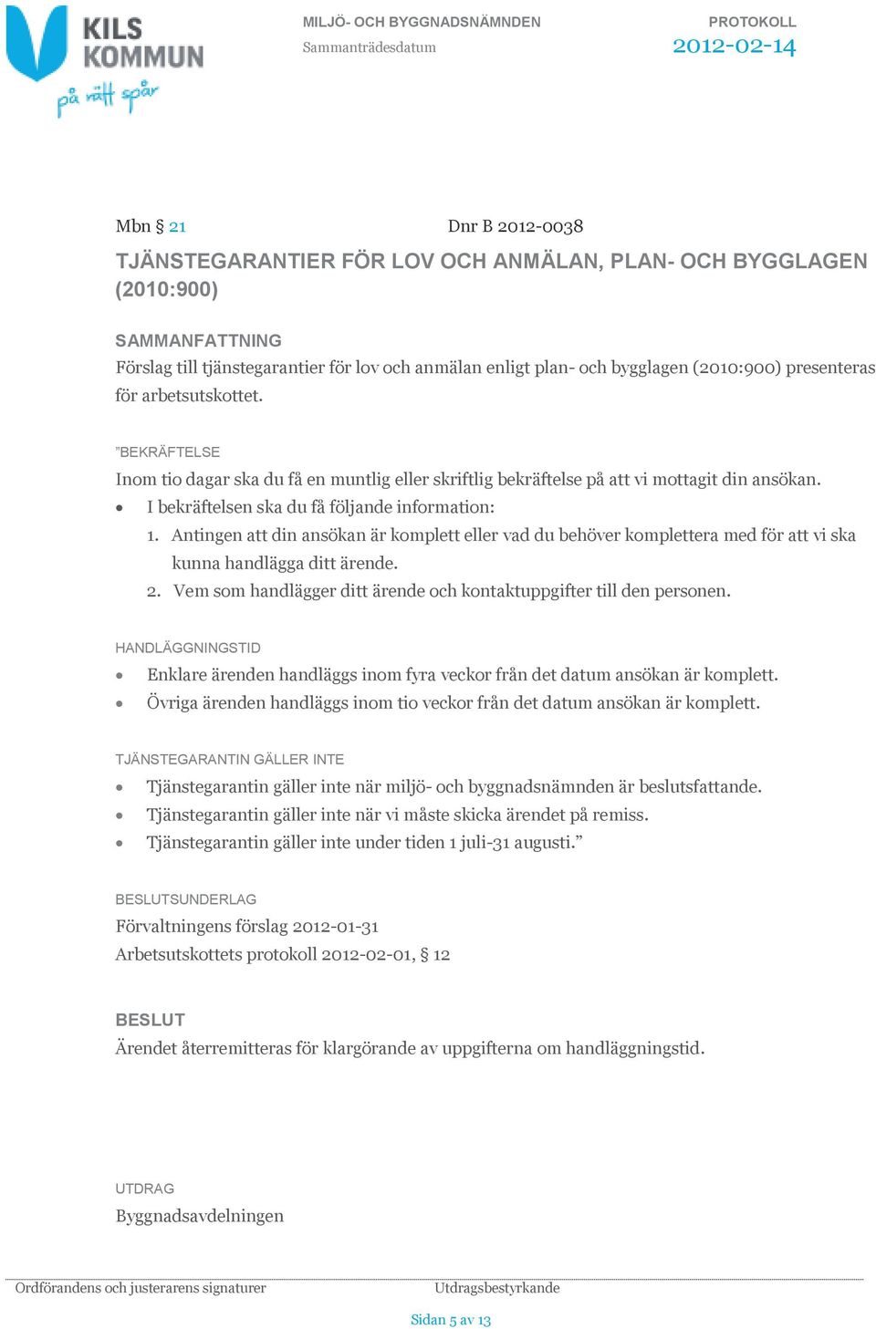 Antingen att din ansökan är komplett eller vad du behöver komplettera med för att vi ska kunna handlägga ditt ärende. 2. Vem som handlägger ditt ärende och kontaktuppgifter till den personen.