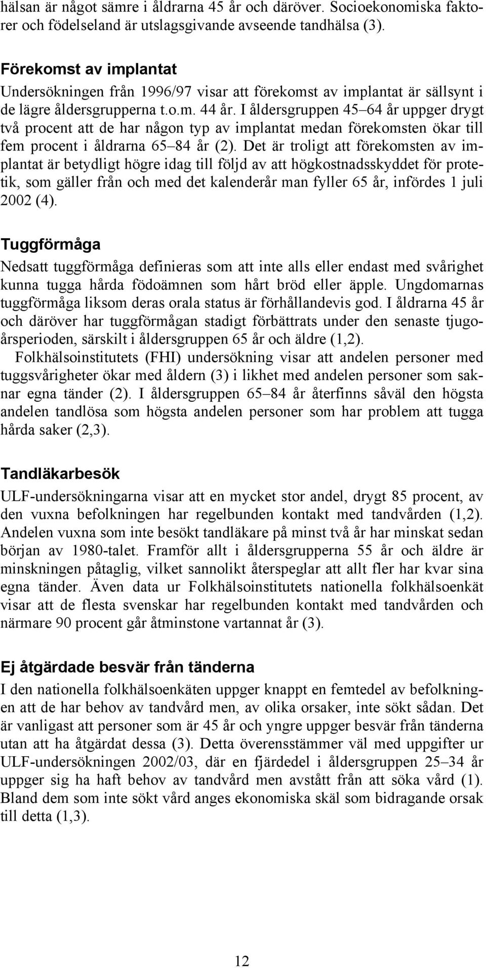 I åldersgruppen 45 64 år uppger drygt två procent att de har någon typ av implantat medan förekomsten ökar till fem procent i åldrarna 65 84 år (2).