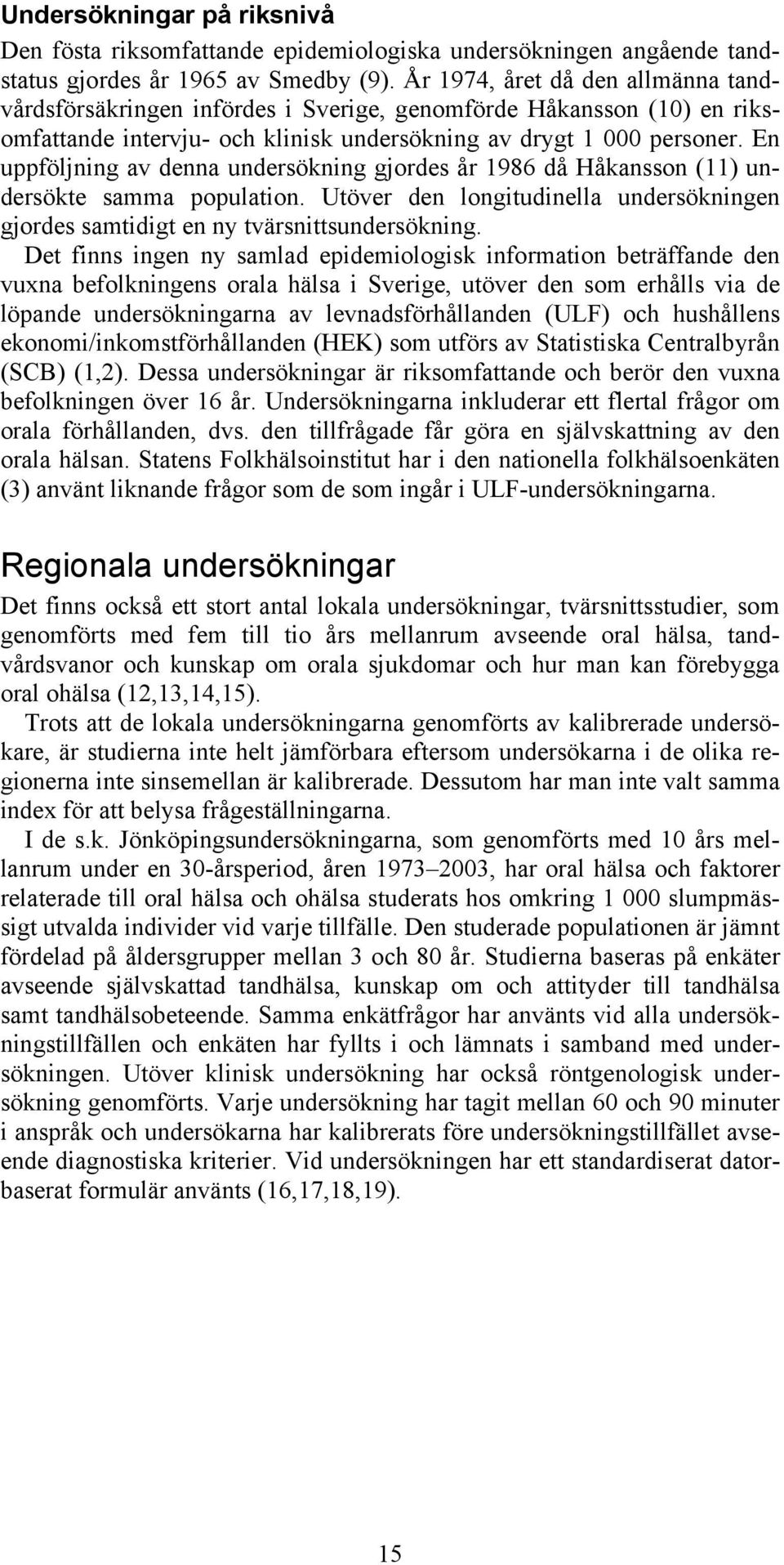 En uppföljning av denna undersökning gjordes år 1986 då Håkansson (11) undersökte samma population. Utöver den longitudinella undersökningen gjordes samtidigt en ny tvärsnittsundersökning.