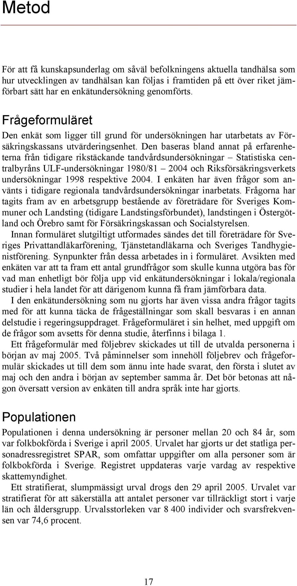 Den baseras bland annat på erfarenheterna från tidigare rikstäckande tandvårdsundersökningar Statistiska centralbyråns ULF-undersökningar 1980/81 2004 och Riksförsäkringsverkets undersökningar 1998