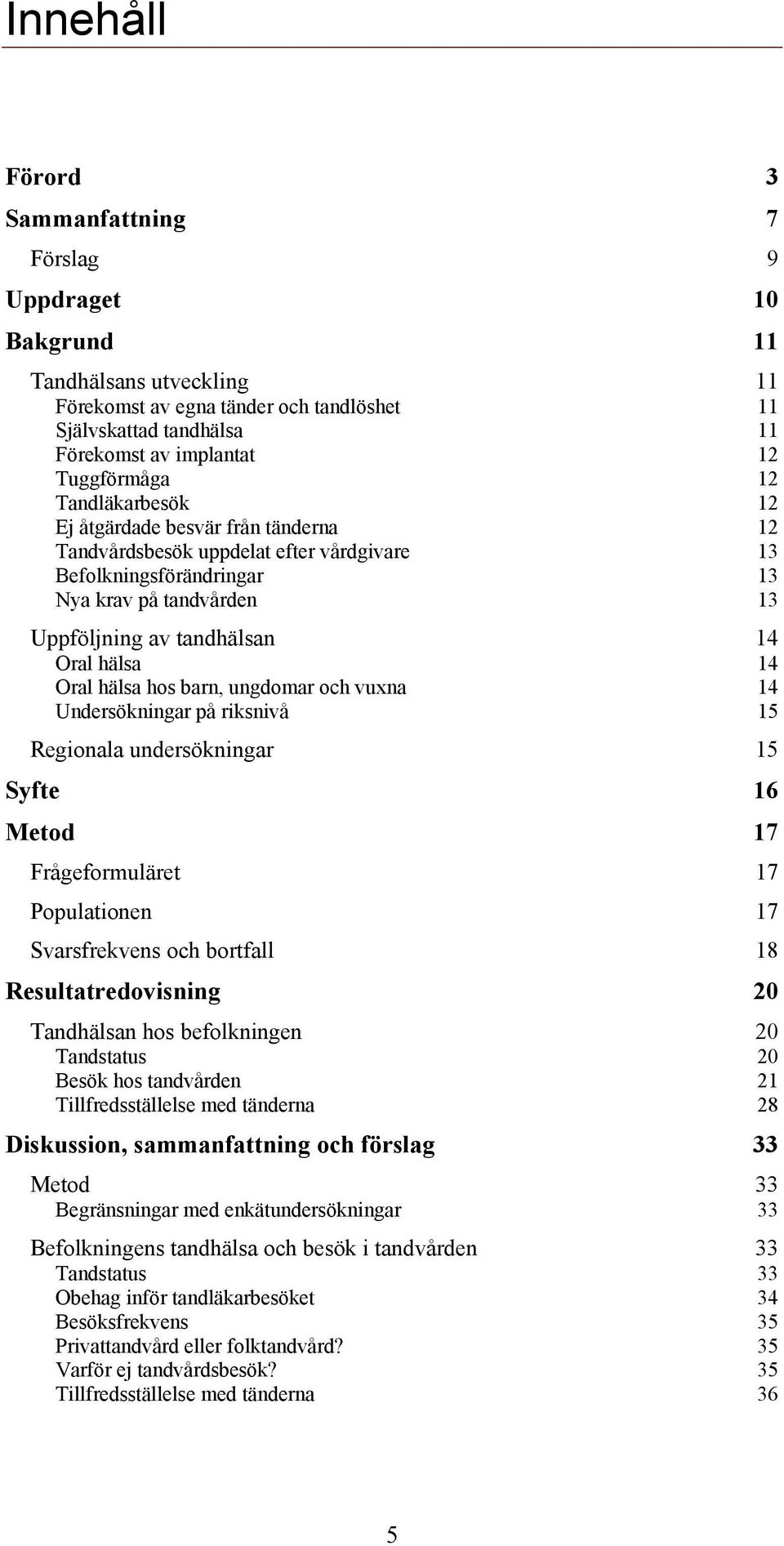 Oral hälsa 14 Oral hälsa hos barn, ungdomar och vuxna 14 Undersökningar på riksnivå 15 Regionala undersökningar 15 Syfte 16 Metod 17 Frågeformuläret 17 Populationen 17 Svarsfrekvens och bortfall 18