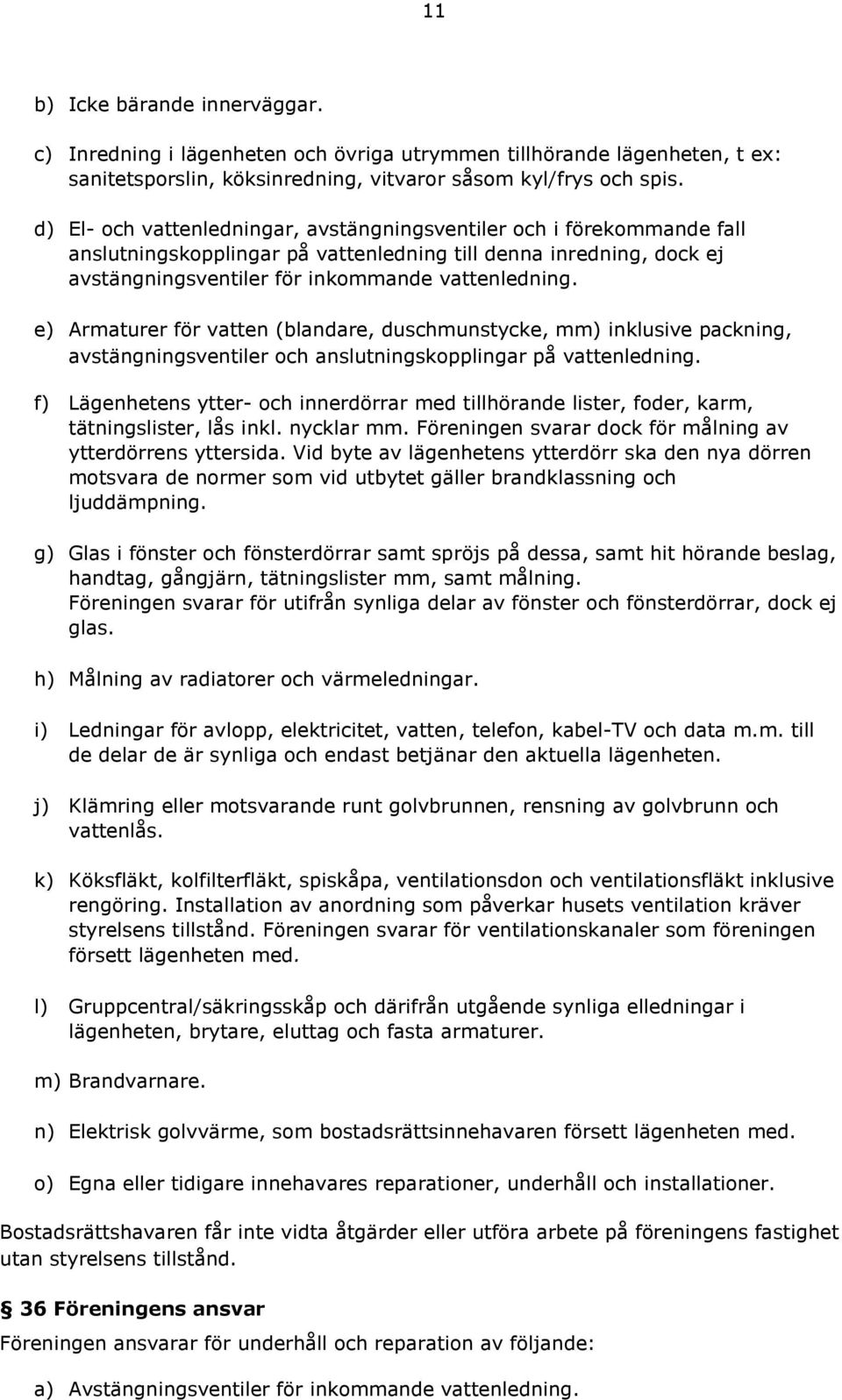 e) Armaturer för vatten (blandare, duschmunstycke, mm) inklusive packning, avstängningsventiler och anslutningskopplingar på vattenledning.