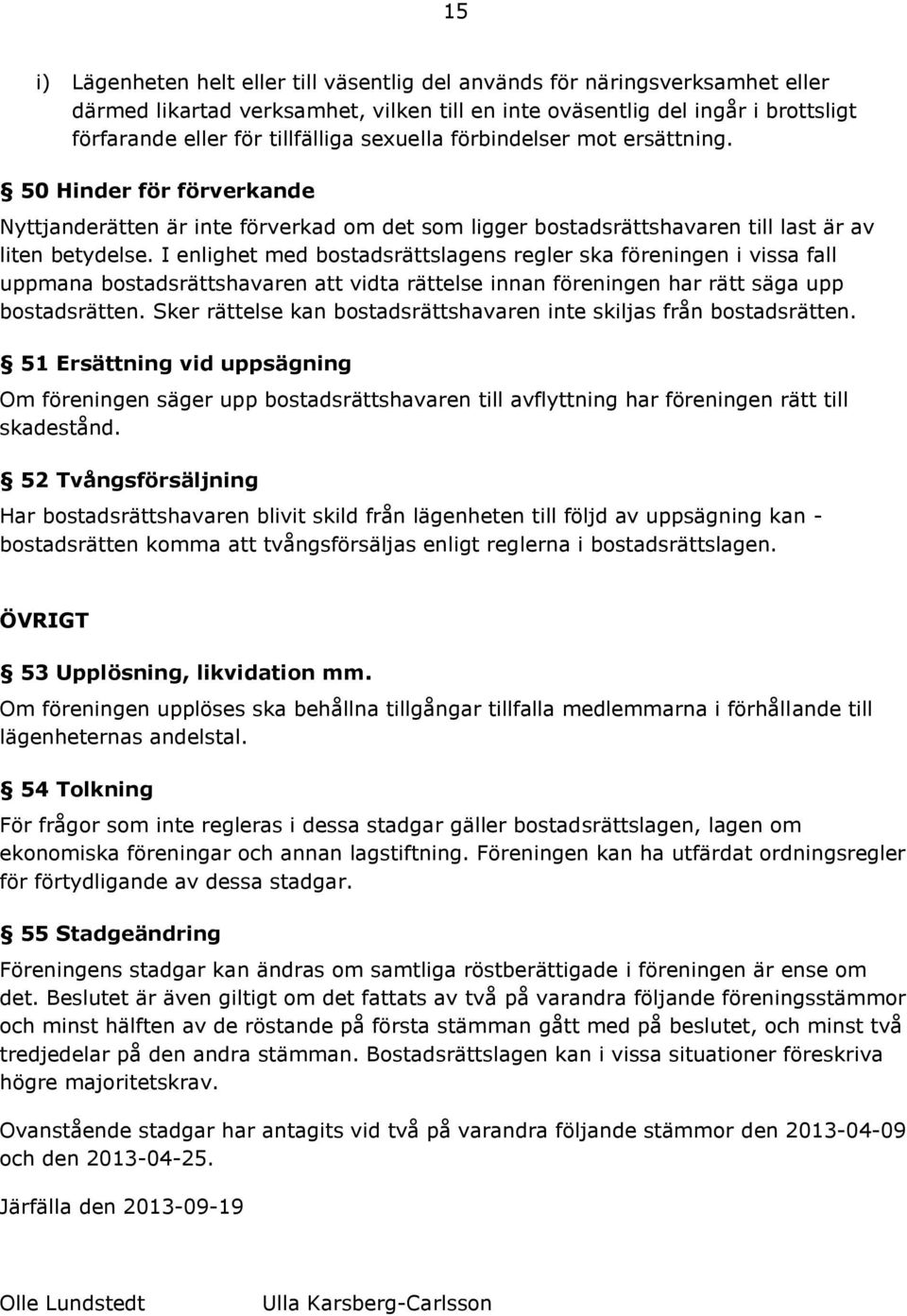 I enlighet med bostadsrättslagens regler ska föreningen i vissa fall uppmana bostadsrättshavaren att vidta rättelse innan föreningen har rätt säga upp bostadsrätten.