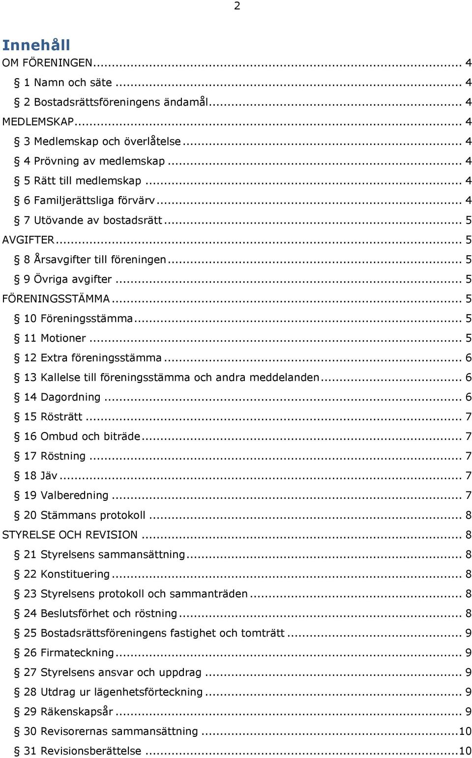 .. 5 12 Extra föreningsstämma... 6 13 Kallelse till föreningsstämma och andra meddelanden... 6 14 Dagordning... 6 15 Rösträtt... 7 16 Ombud och biträde... 7 17 Röstning... 7 18 Jäv... 7 19 Valberedning.