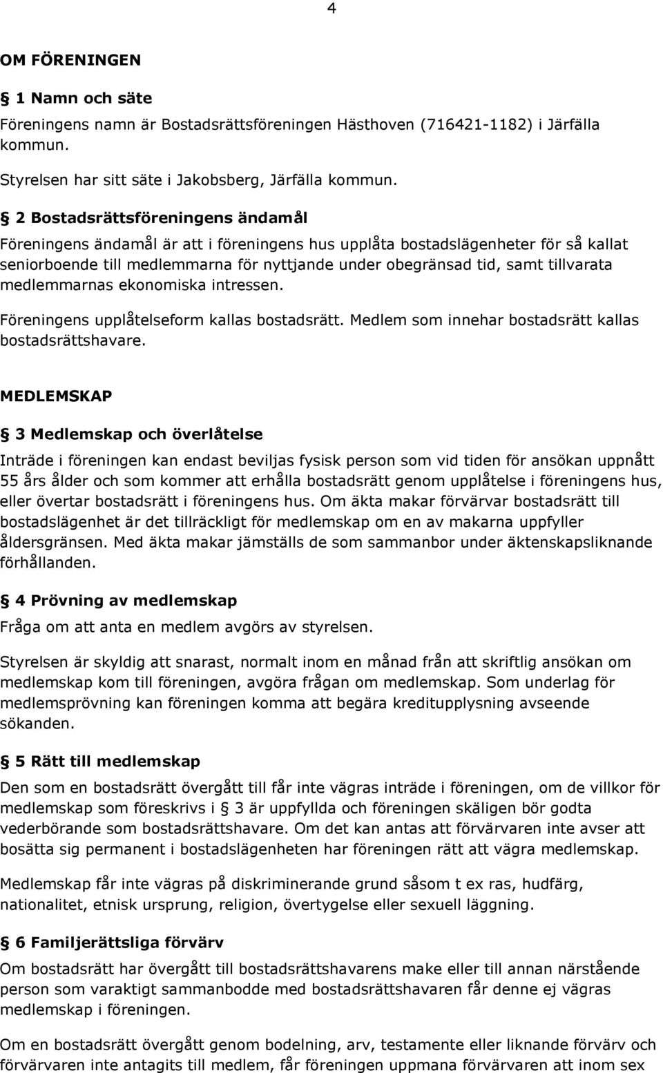 tillvarata medlemmarnas ekonomiska intressen. Föreningens upplåtelseform kallas bostadsrätt. Medlem som innehar bostadsrätt kallas bostadsrättshavare.