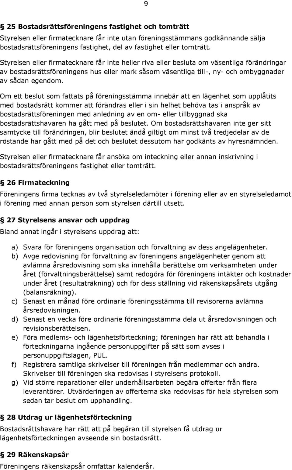 Om ett beslut som fattats på föreningsstämma innebär att en lägenhet som upplåtits med bostadsrätt kommer att förändras eller i sin helhet behöva tas i anspråk av bostadsrättsföreningen med anledning