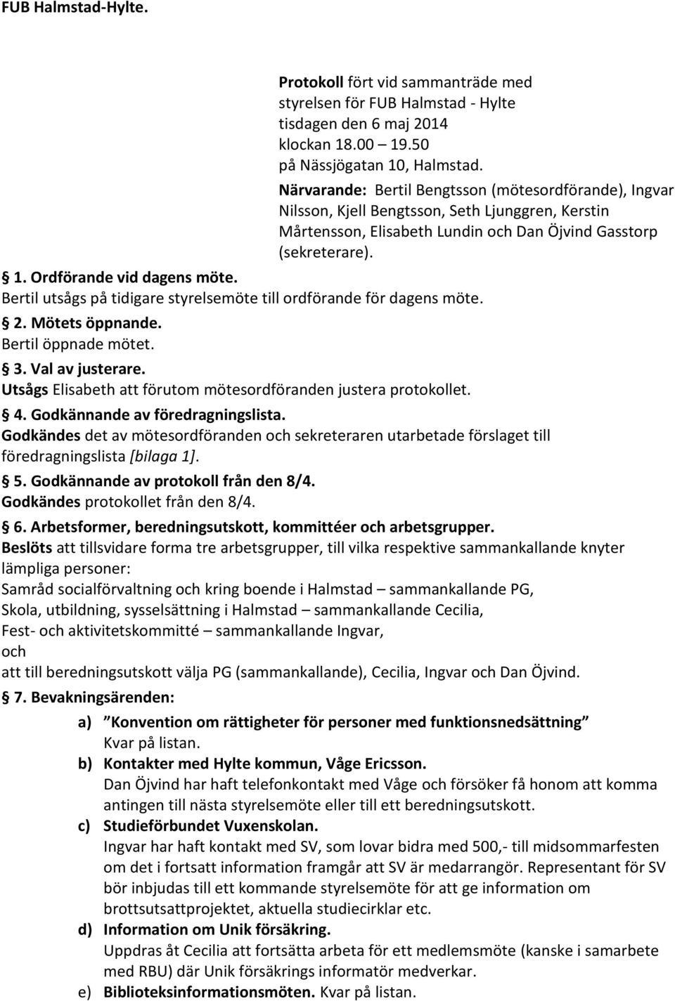 Ordförande vid dagens möte. Bertil utsågs på tidigare styrelsemöte till ordförande för dagens möte. 2. Mötets öppnande. Bertil öppnade mötet. 3. Val av justerare.