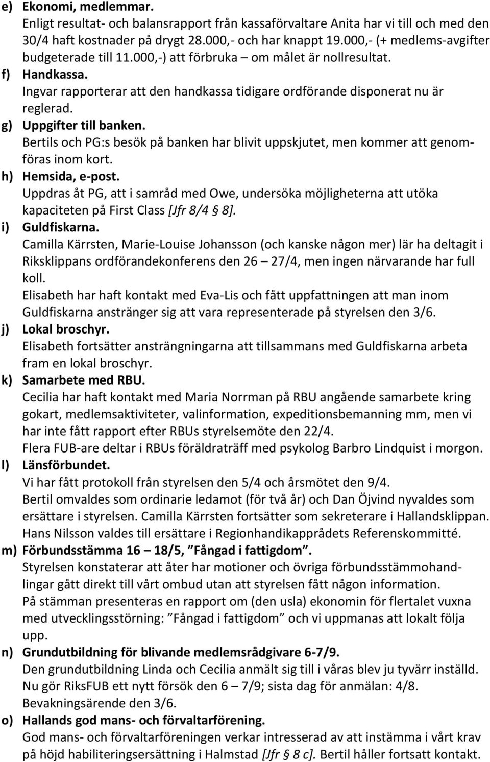 g) Uppgifter till banken. Bertils och PG:s besök på banken har blivit uppskjutet, men kommer att genomföras inom kort. h) Hemsida, e-post.