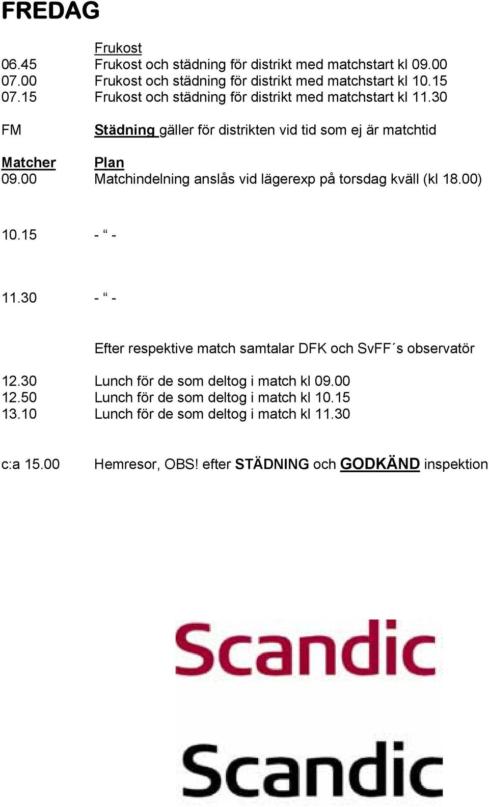 00 Matchindelning anslås vid lägerexp på torsdag kväll (kl 18.00) 10.15 - - 11.30 - - Efter respektive match samtalar DFK och SvFF s observatör 12.