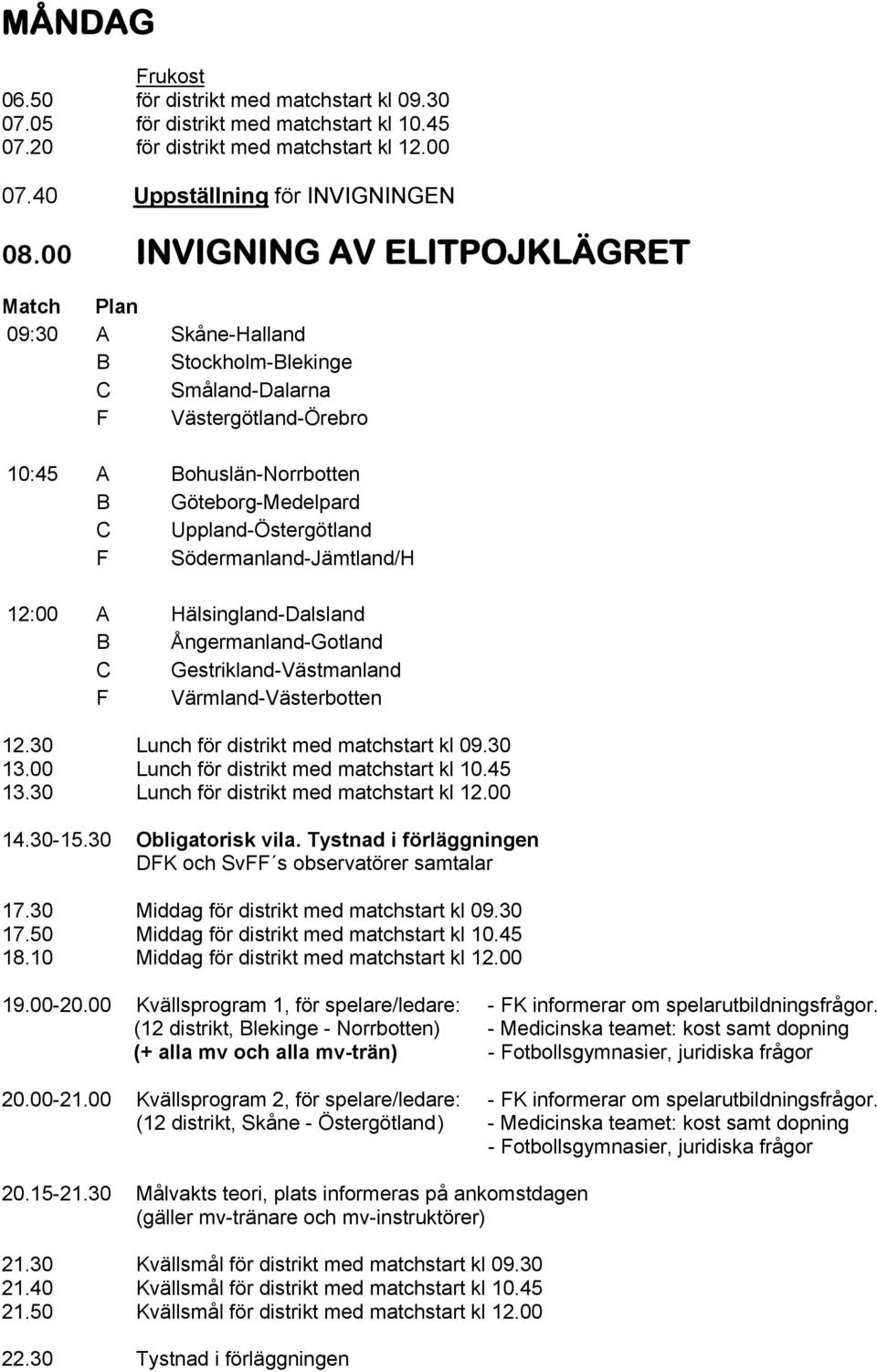 Södermanland-Jämtland/H 12:00 A Hälsingland-Dalsland B Ångermanland-Gotland C Gestrikland-Västmanland F Värmland-Västerbotten 12.30 Lunch för distrikt med matchstart kl 09.30 13.