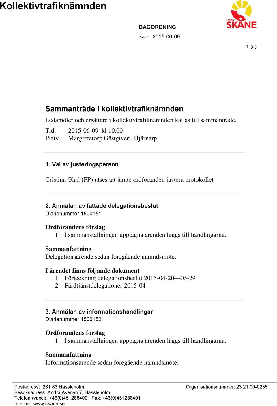 Anmälan av fattade delegationsbeslut Diarienummer 1500151 1. I sammanställningen upptagna ärenden läggs till handlingarna. Delegationsärende sedan föregående nämndsmöte. 1. Förteckning delegationsbeslut 2015-04-20 05-29 2.