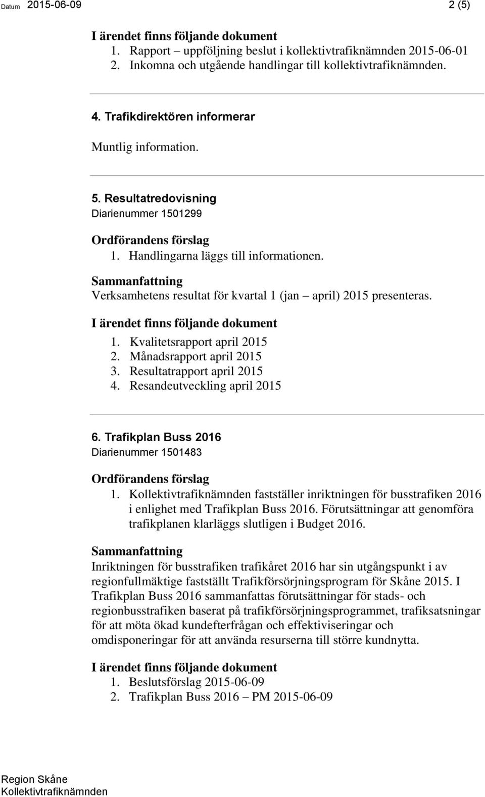 Verksamhetens resultat för kvartal 1 (jan april) 2015 presenteras. 1. Kvalitetsrapport april 2015 2. Månadsrapport april 2015 3. Resultatrapport april 2015 4. Resandeutveckling april 2015 6.