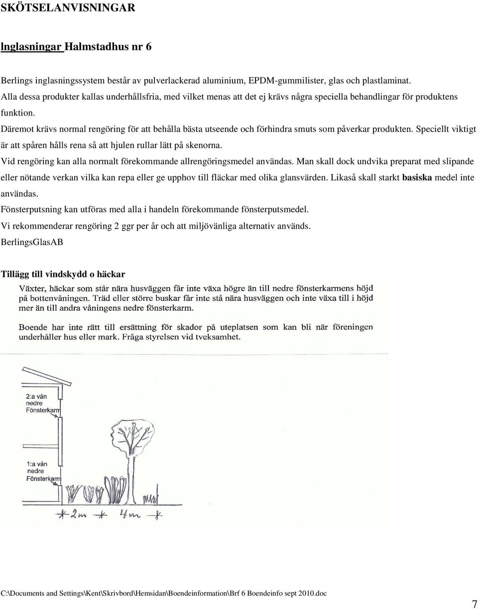 Däremot krävs normal rengöring för att behålla bästa utseende och förhindra smuts som påverkar produkten. Speciellt viktigt är att spåren hålls rena så att hjulen rullar lätt på skenorna.