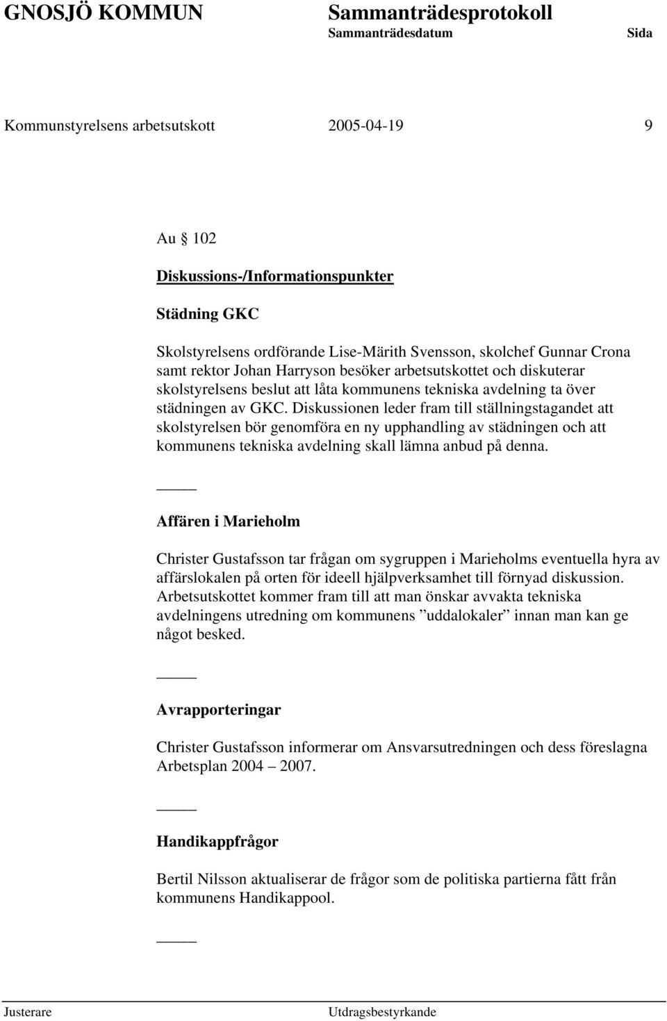 Diskussionen leder fram till ställningstagandet att skolstyrelsen bör genomföra en ny upphandling av städningen och att kommunens tekniska avdelning skall lämna anbud på denna.