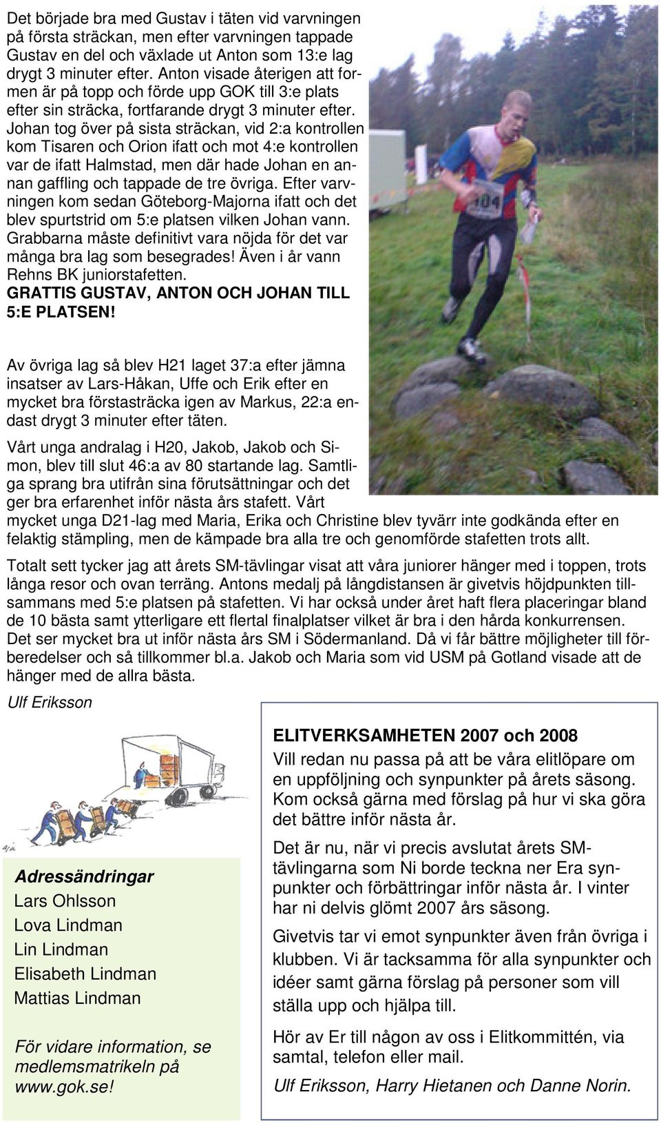 Johan tog över på sista sträckan, vid 2:a kontrollen kom Tisaren och Orion ifatt och mot 4:e kontrollen var de ifatt Halmstad, men där hade Johan en annan gaffling och tappade de tre övriga.