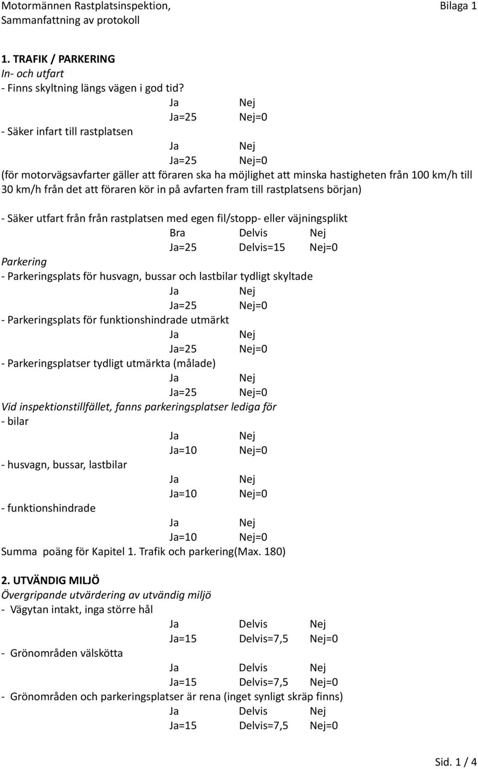 till rastplatsens början) Säker utfart från från rastplatsen med egen fil/stopp eller väjningsplikt Bra Delvis =25 Delvis=15 =0 Parkering Parkeringsplats för husvagn, bussar och lastbilar tydligt