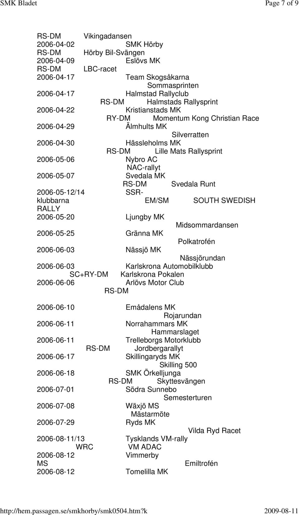 NAC-rallyt 2006-05-07 Svedala MK RS-DM Svedala Runt 2006-05-12/14 SSRklubbarna EM/SM SOUTH SWEDISH RALLY 2006-05-20 Ljungby MK Midsommardansen 2006-05-25 Gränna MK Polkatrofén 2006-06-03 Nässjö MK