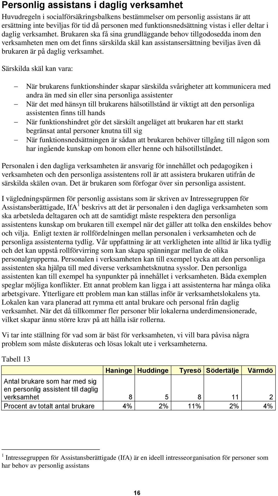 Brukaren ska få sina grundläggande behov tillgodosedda inom den verksamheten men om det finns särskilda skäl kan assistansersättning beviljas även då brukaren är på daglig verksamhet.