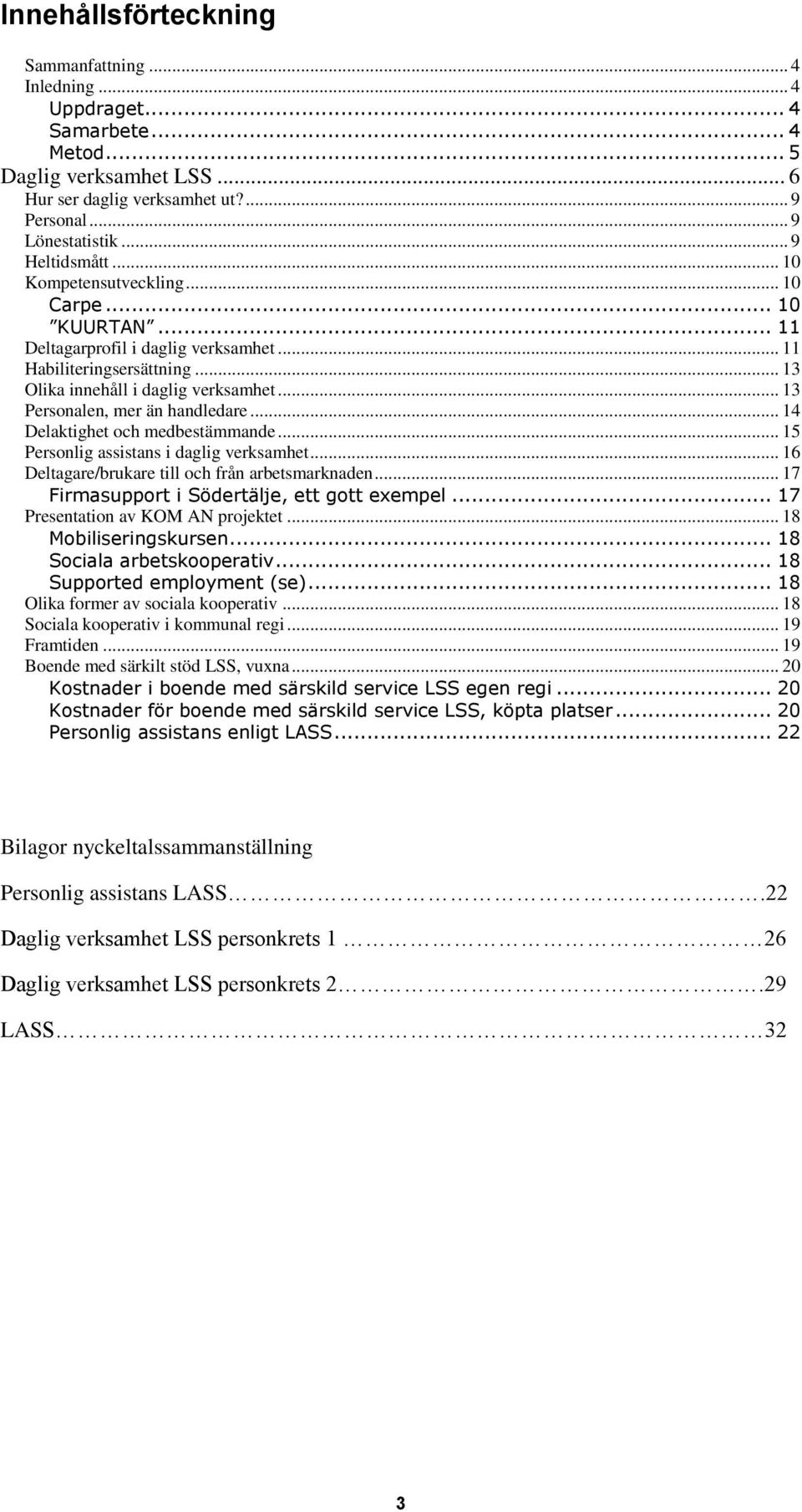 .. 13 Personalen, mer än handledare... 14 Delaktighet och medbestämmande... 15 Personlig assistans i daglig verksamhet... 16 Deltagare/brukare till och från arbetsmarknaden.