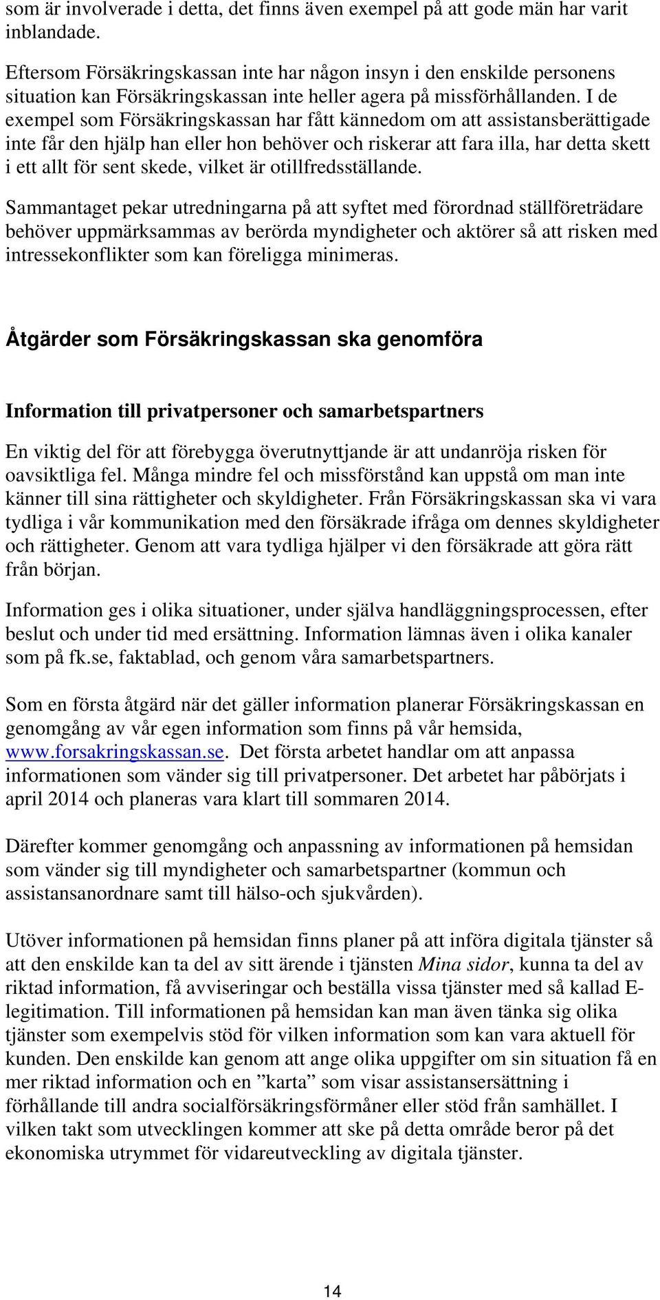 I de exempel som Försäkringskassan har fått kännedom om att assistansberättigade inte får den hjälp han eller hon behöver och riskerar att fara illa, har detta skett i ett allt för sent skede, vilket