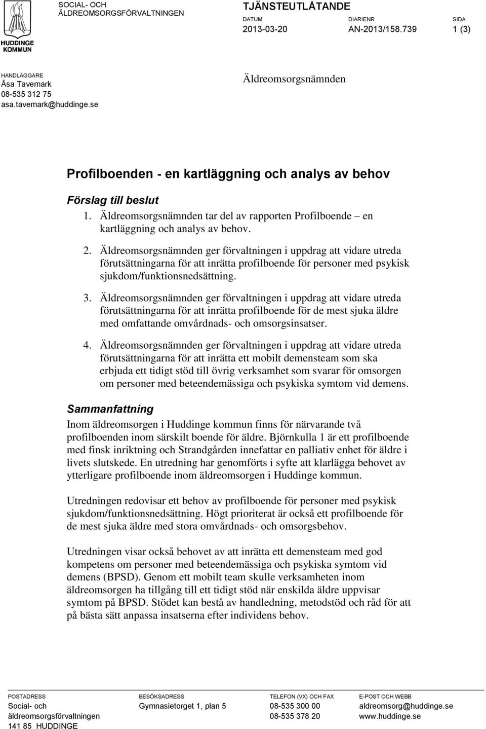 Äldreomsorgsnämnden ger förvaltningen i uppdrag att vidare utreda förutsättningarna för att inrätta profilboende för personer med psykisk sjukdom/funktionsnedsättning. 3.