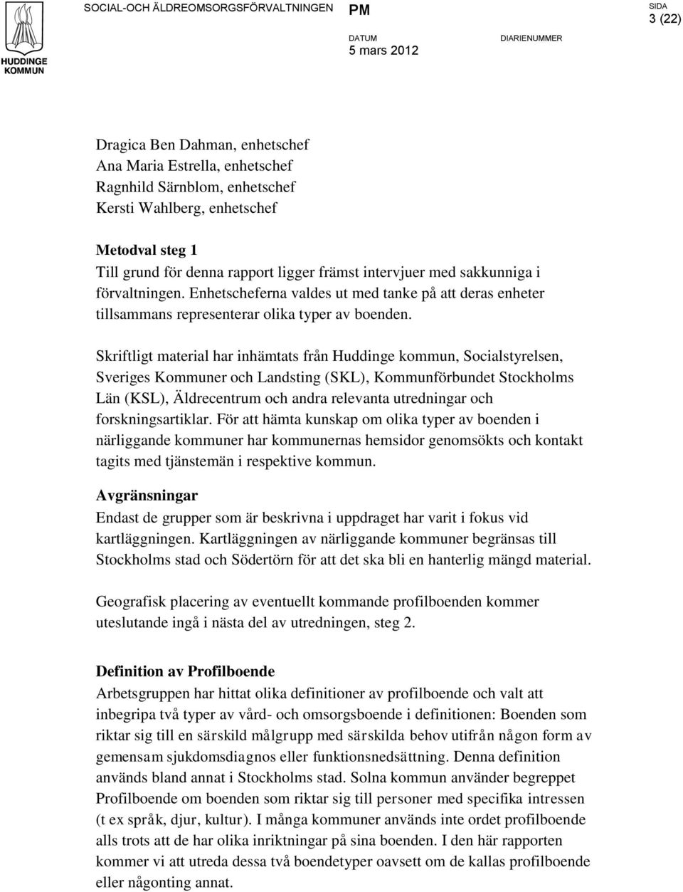 Skriftligt material har inhämtats från Huddinge kommun, Socialstyrelsen, Sveriges Kommuner och Landsting (SKL), Kommunförbundet Stockholms Län (KSL), Äldrecentrum och andra relevanta utredningar och