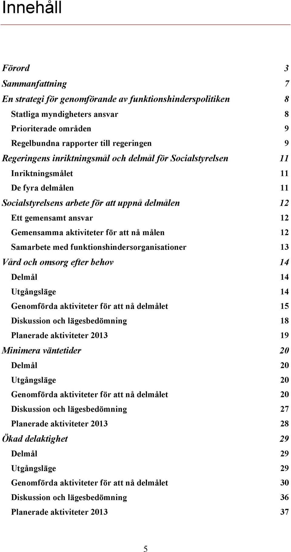 för att nå målen 12 Samarbete med funktionshindersorganisationer 13 Vård och omsorg efter behov 14 Delmål 14 Utgångsläge 14 Genomförda aktiviteter för att nå delmålet 15 Diskussion och lägesbedömning