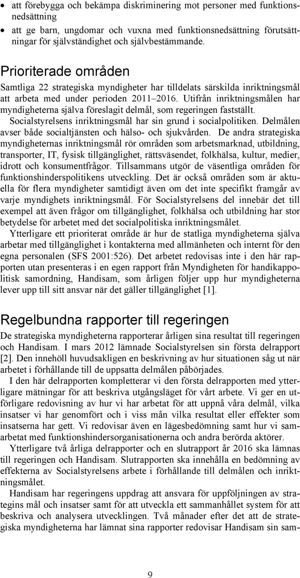 Utifrån inriktningsmålen har myndigheterna själva föreslagit delmål, som regeringen fastställt. Socialstyrelsens inriktningsmål har sin grund i socialpolitiken.