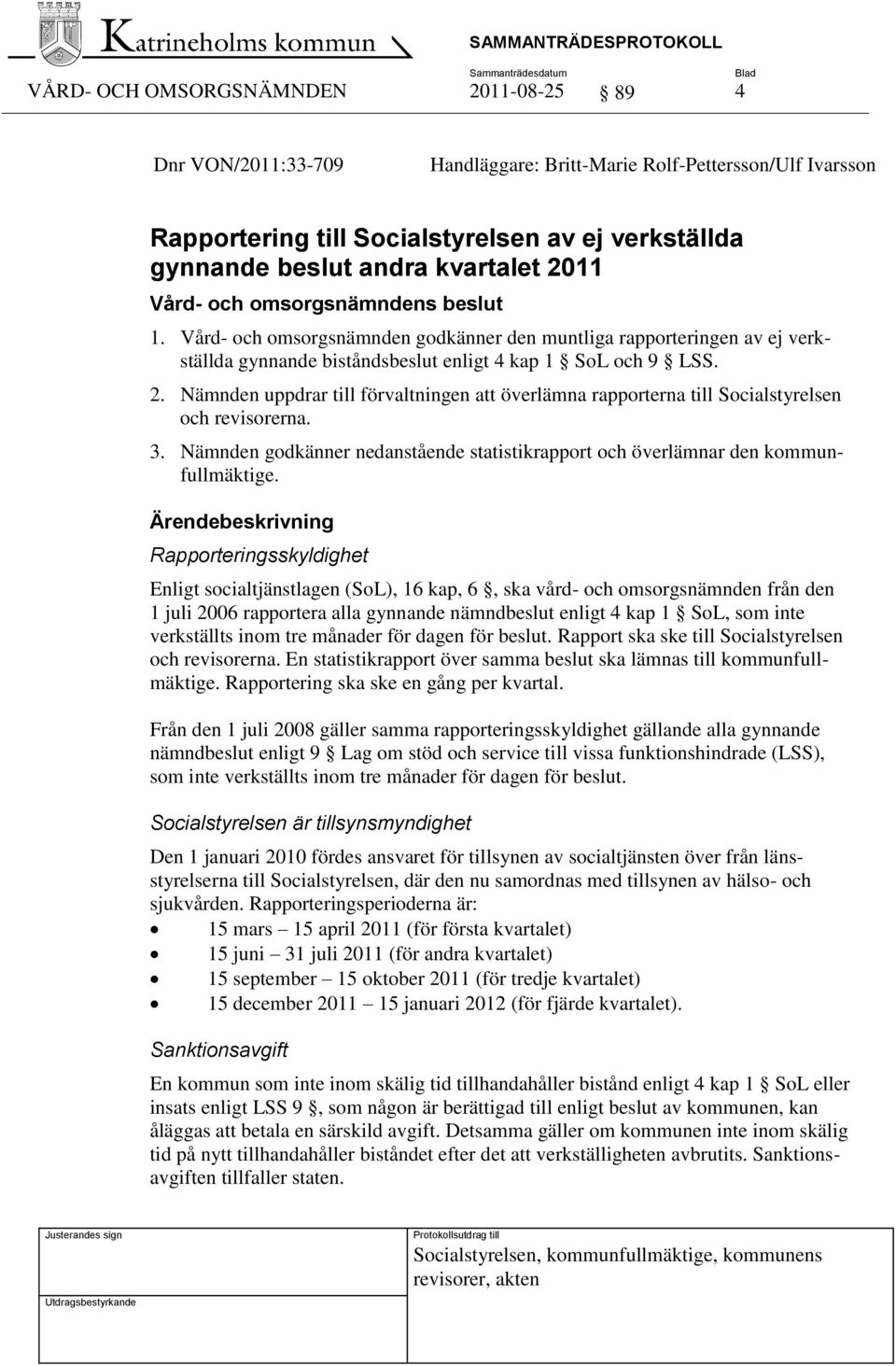 Nämnden uppdrar till förvaltningen att överlämna rapporterna till Socialstyrelsen och revisorerna. 3. Nämnden godkänner nedanstående statistikrapport och överlämnar den kommunfullmäktige.