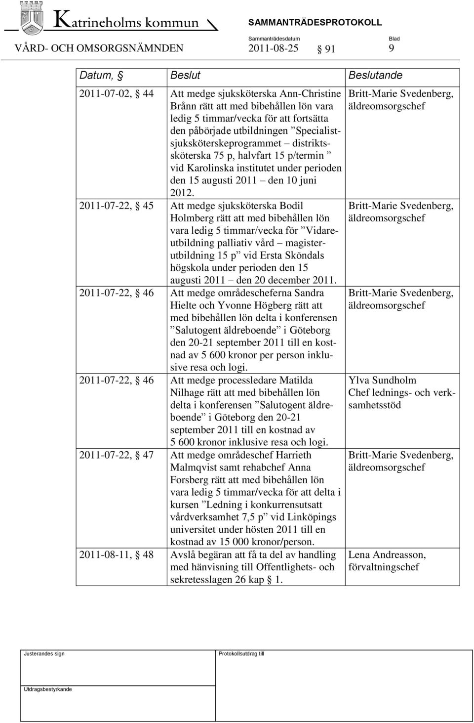 2011-07-22, 45 Att medge sjuksköterska Bodil Holmberg rätt att med bibehållen lön vara ledig 5 timmar/vecka för Vidareutbildning palliativ vård magisterutbildning 15 p vid Ersta Sköndals högskola