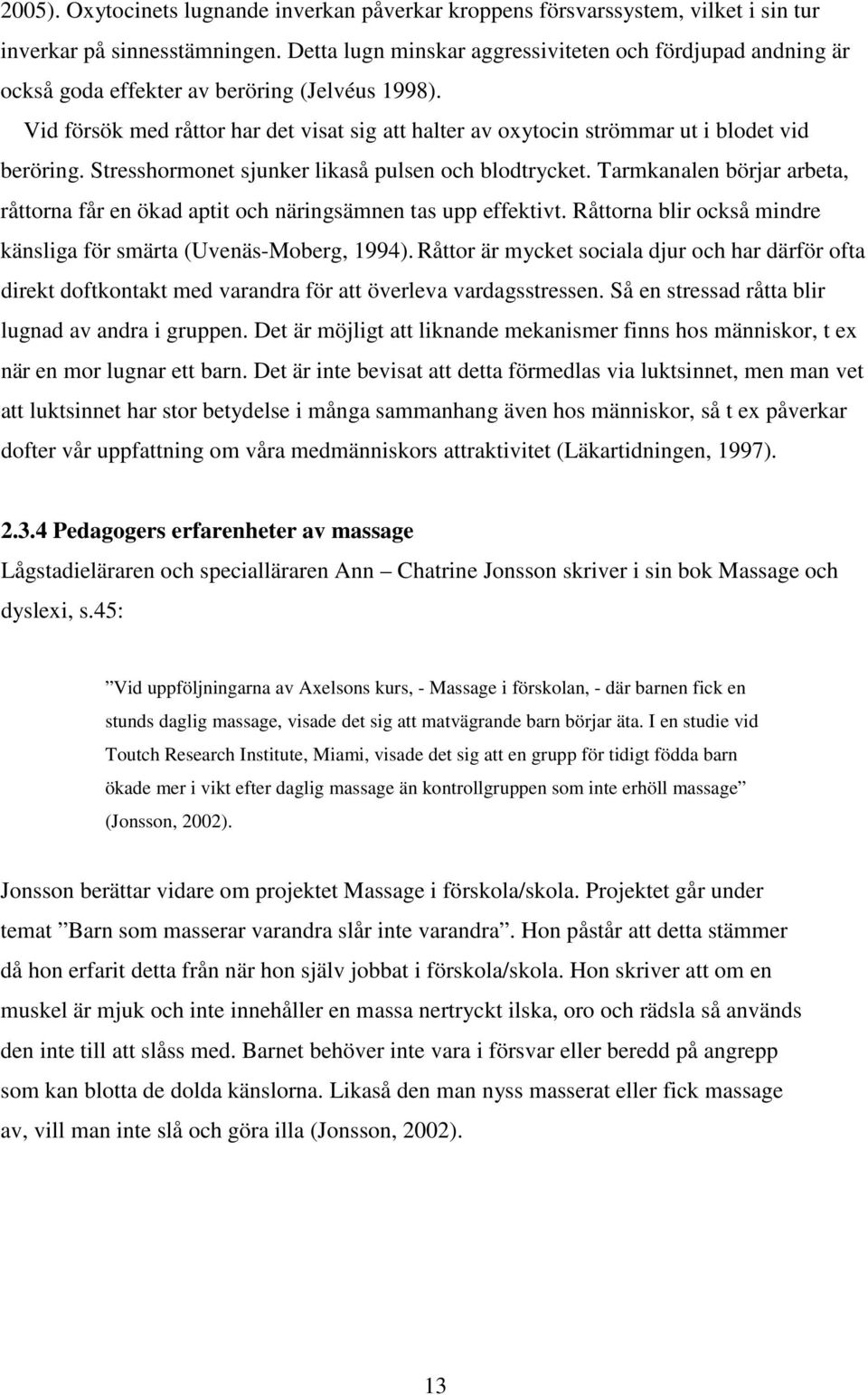 Vid försök med råttor har det visat sig att halter av oxytocin strömmar ut i blodet vid beröring. Stresshormonet sjunker likaså pulsen och blodtrycket.