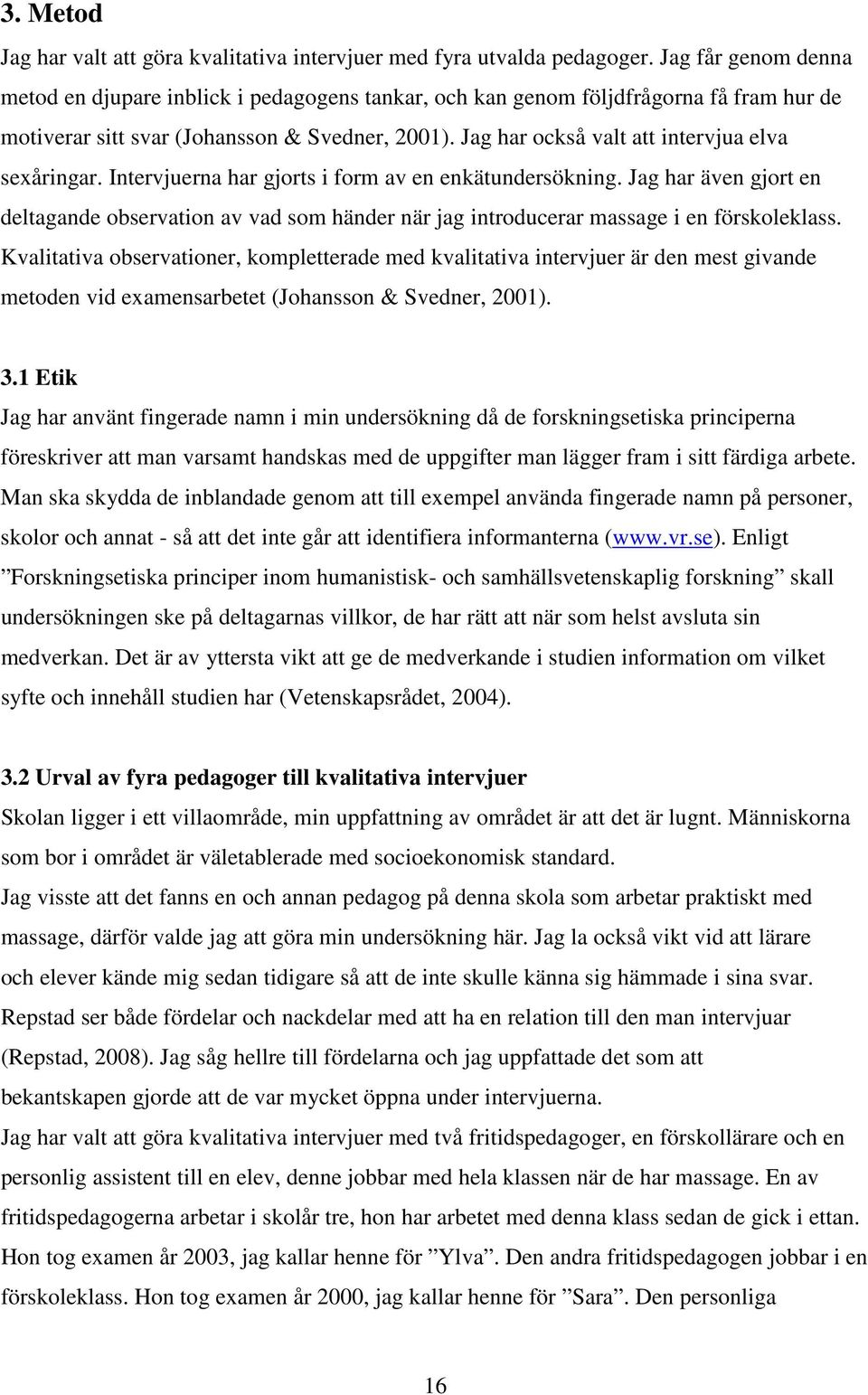 Jag har också valt att intervjua elva sexåringar. Intervjuerna har gjorts i form av en enkätundersökning.