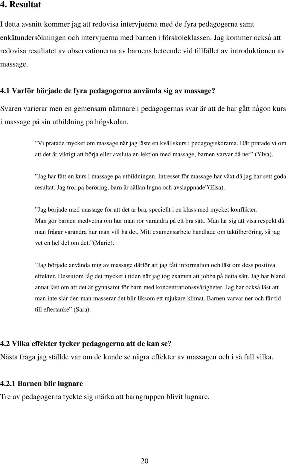 Svaren varierar men en gemensam nämnare i pedagogernas svar är att de har gått någon kurs i massage på sin utbildning på högskolan.