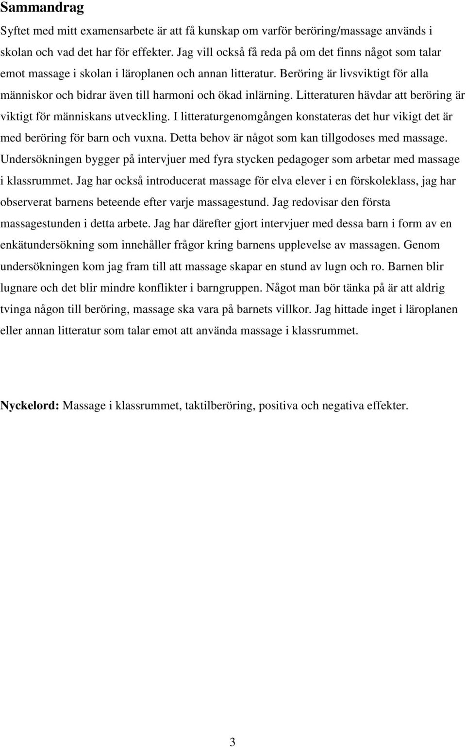 Beröring är livsviktigt för alla människor och bidrar även till harmoni och ökad inlärning. Litteraturen hävdar att beröring är viktigt för människans utveckling.