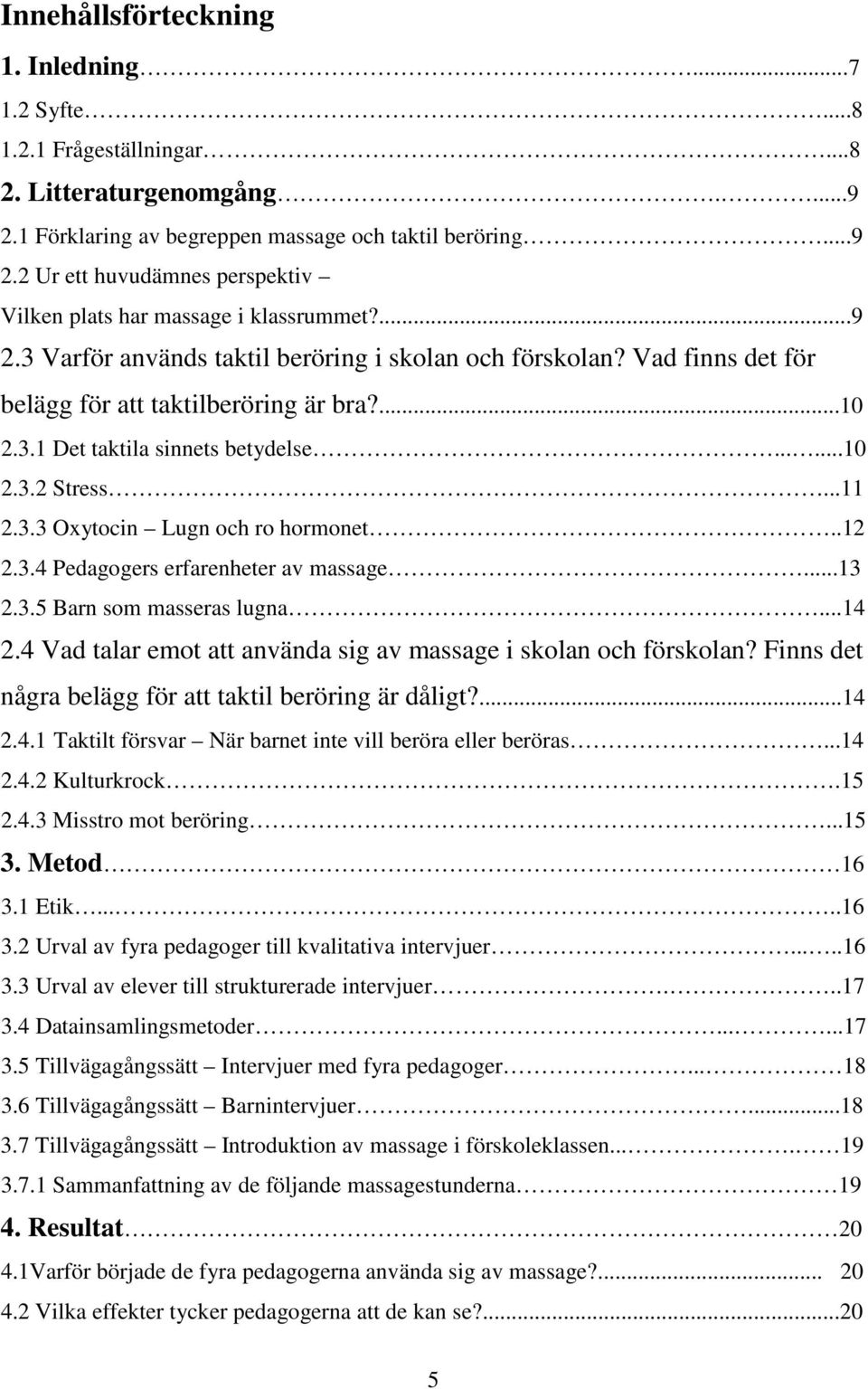 .12 2.3.4 Pedagogers erfarenheter av massage...13 2.3.5 Barn som masseras lugna...14 2.4 Vad talar emot att använda sig av massage i skolan och förskolan?