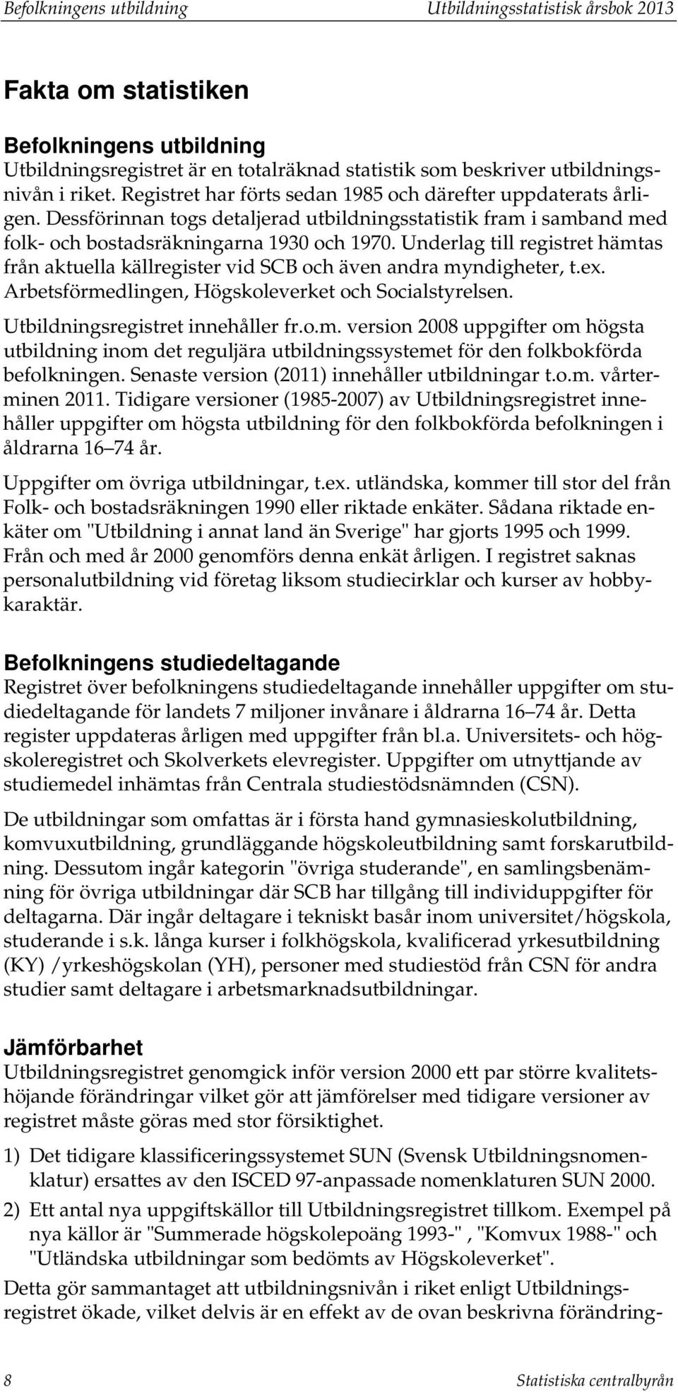 Underlag till registret hämtas från aktuella källregister vid SCB och även andra myndigheter, t.ex. Arbetsförmedlingen, Högskoleverket och Socialstyrelsen. Utbildningsregistret innehåller fr.o.m. version 2008 uppgifter om högsta utbildning inom det reguljära utbildningssystemet för den folkbokförda befolkningen.