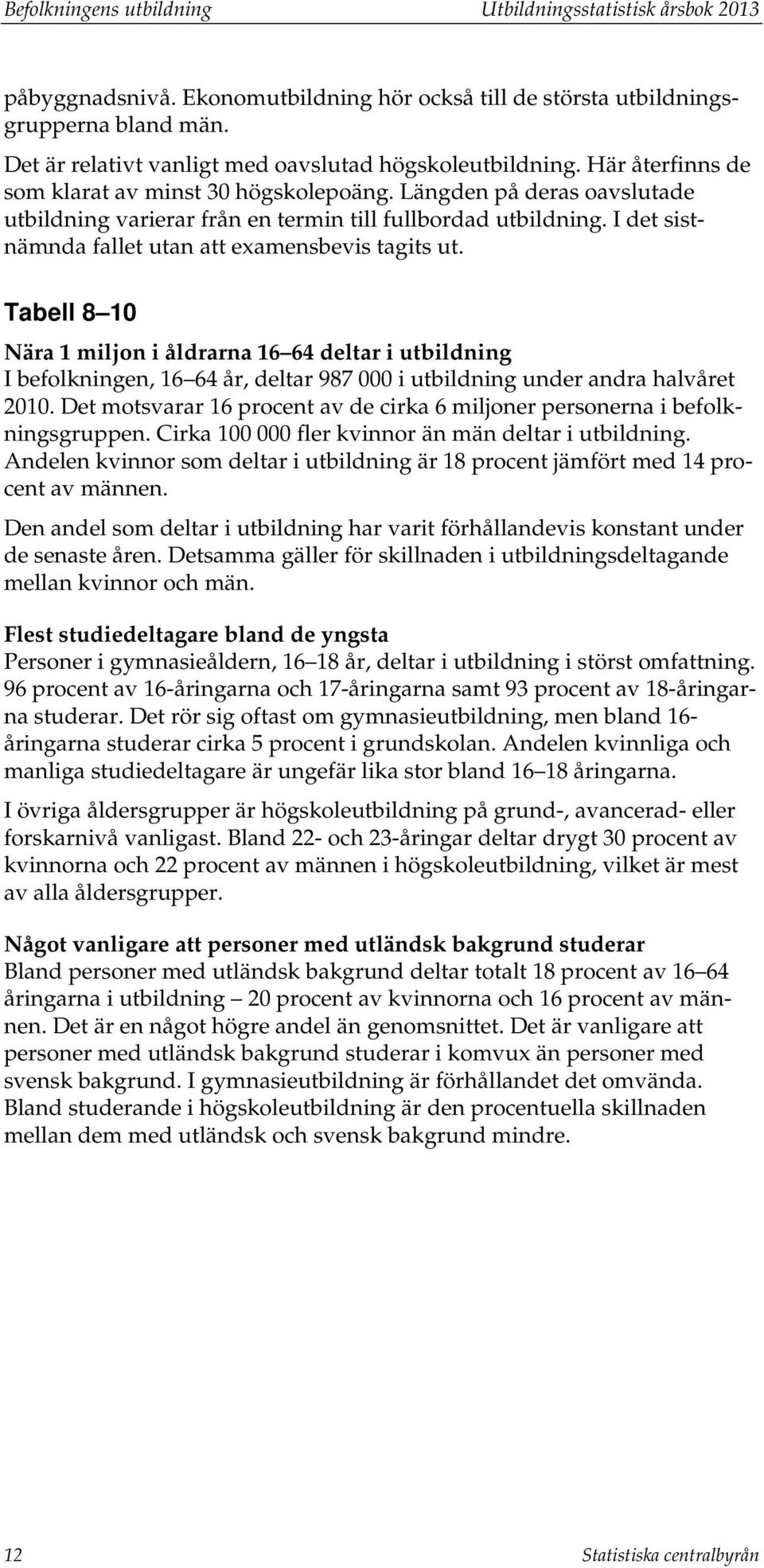 Längden på deras oavslutade utbildning varierar från en termin till fullbordad utbildning. I det sistnämnda fallet utan att examensbevis tagits ut.