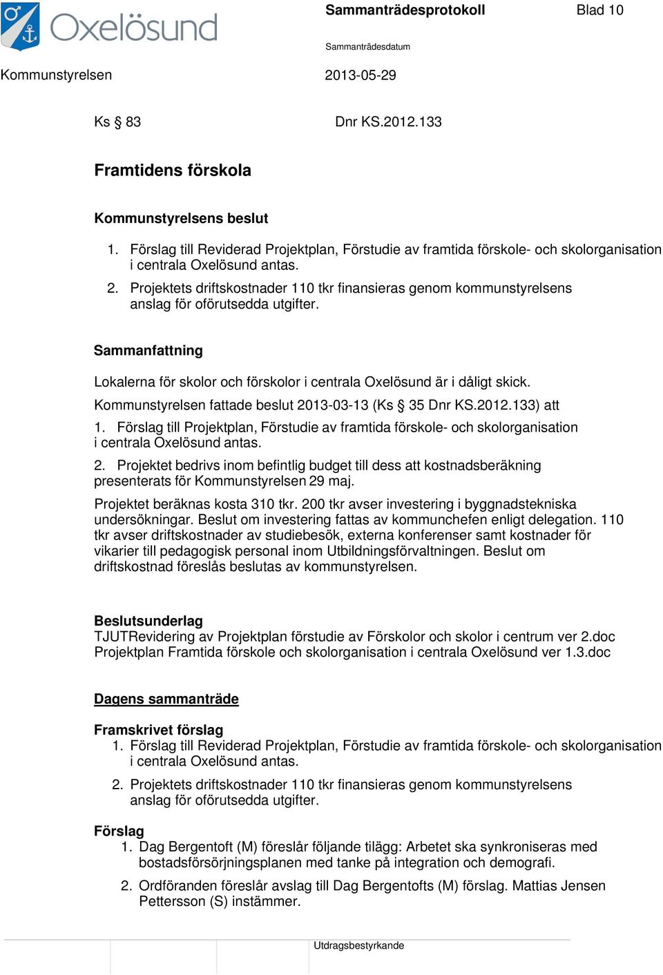 Projektets driftskostnader 110 tkr finansieras genom kommunstyrelsens anslag för oförutsedda utgifter. Lokalerna för skolor och förskolor i centrala Oxelösund är i dåligt skick.