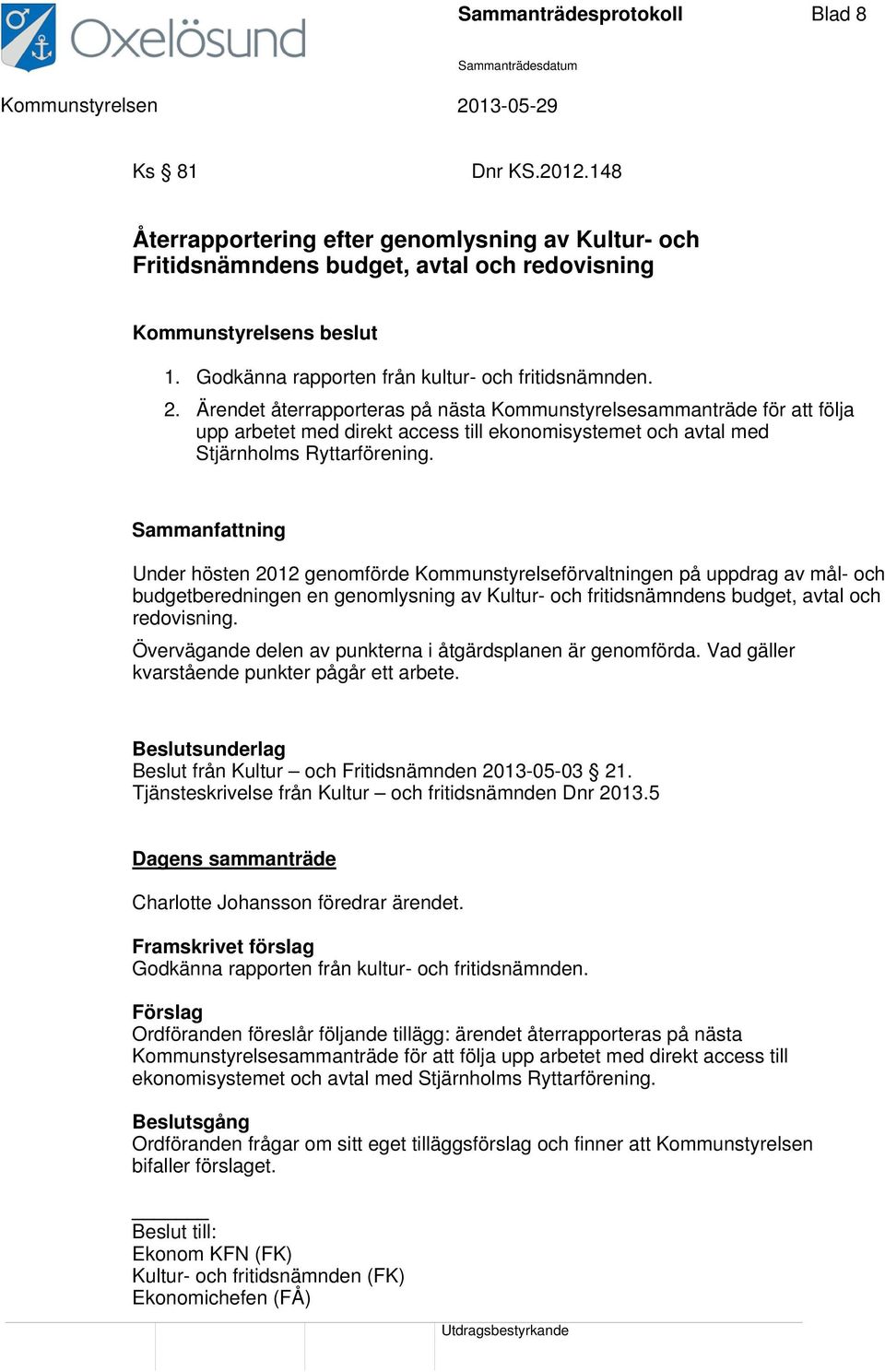 Ärendet återrapporteras på nästa Kommunstyrelsesammanträde för att följa upp arbetet med direkt access till ekonomisystemet och avtal med Stjärnholms Ryttarförening.