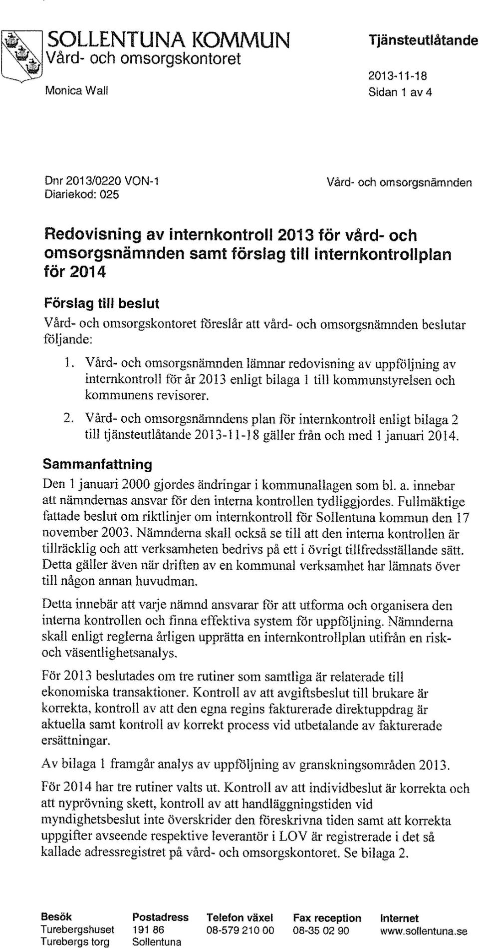 Vård- och omsorgsnämnden lämnar redovisning av uppföljning av internkontroll för år 2013 enligt bilaga 1 till kommunstyrelsen och kommunens revisorer.