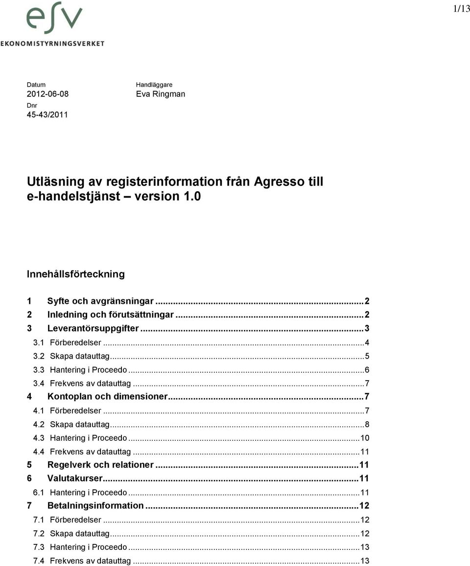 3 Hantering i Proceedo... 6 3.4 Frekvens av datauttag... 7 4 Kontoplan och dimensioner... 7 4.1 Förberedelser... 7 4.2 Skapa datauttag... 8 4.3 Hantering i Proceedo... 10 4.