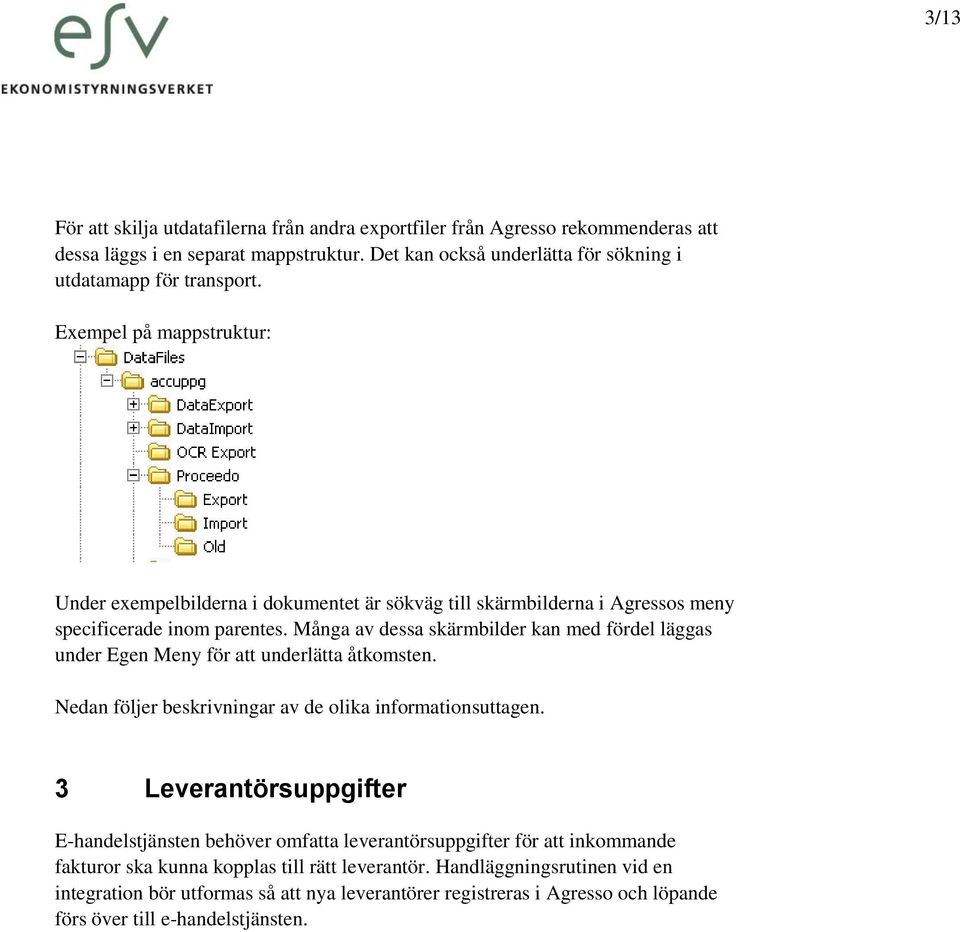 Många av dessa skärmbilder kan med fördel läggas under Egen Meny för att underlätta åtkomsten. Nedan följer beskrivningar av de olika informationsuttagen.