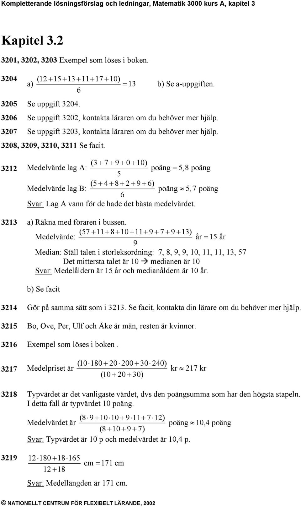 3212 Medelvärde lag A: (3 + 7 + 9 + 0 + 10) poäng = 5,8 poäng 5 Medelvärde lag B: (5 + 4 + 8 + 2 + 9 + 6) poäng 5,7 poäng 6 Svar: Lag A vann för de hade det bästa medelvärdet.