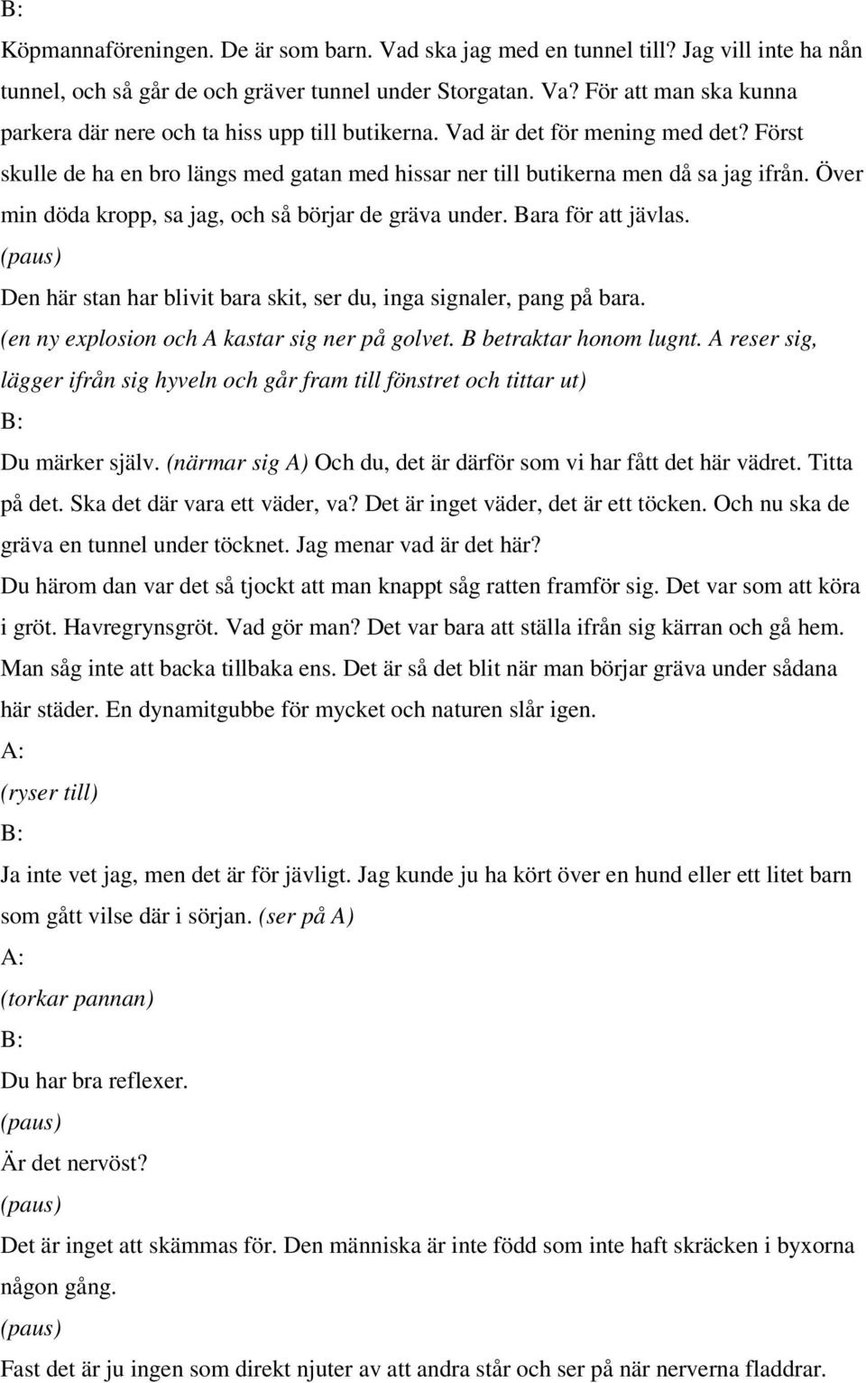 Bara för att jävlas. Den här stan har blivit bara skit, ser du, inga signaler, pang på bara. (en ny explosion och A kastar sig ner på golvet. B betraktar honom lugnt.