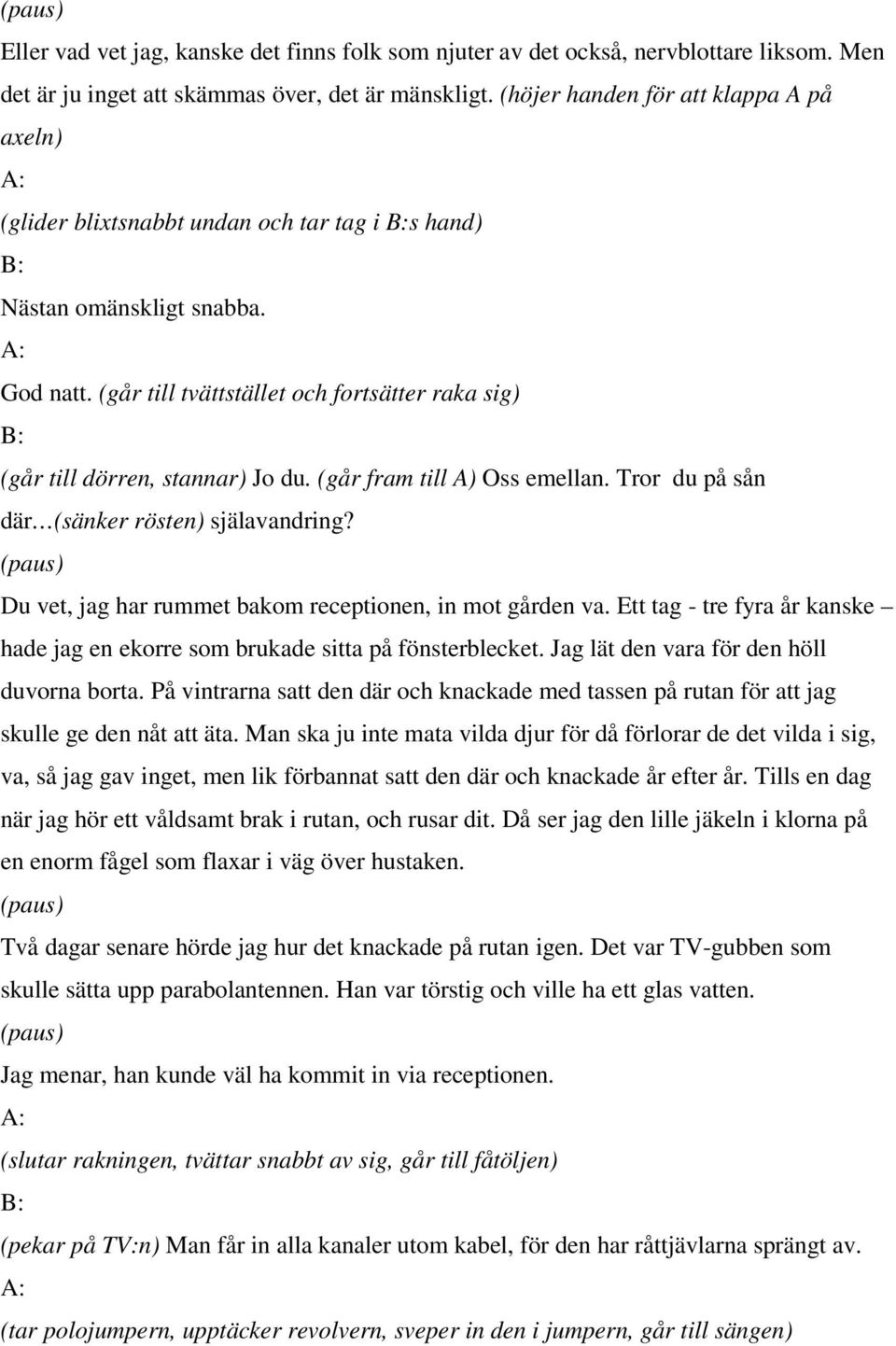 (går till tvättstället och fortsätter raka sig) (går till dörren, stannar) Jo du. (går fram till A) Oss emellan. Tror du på sån där (sänker rösten) själavandring?