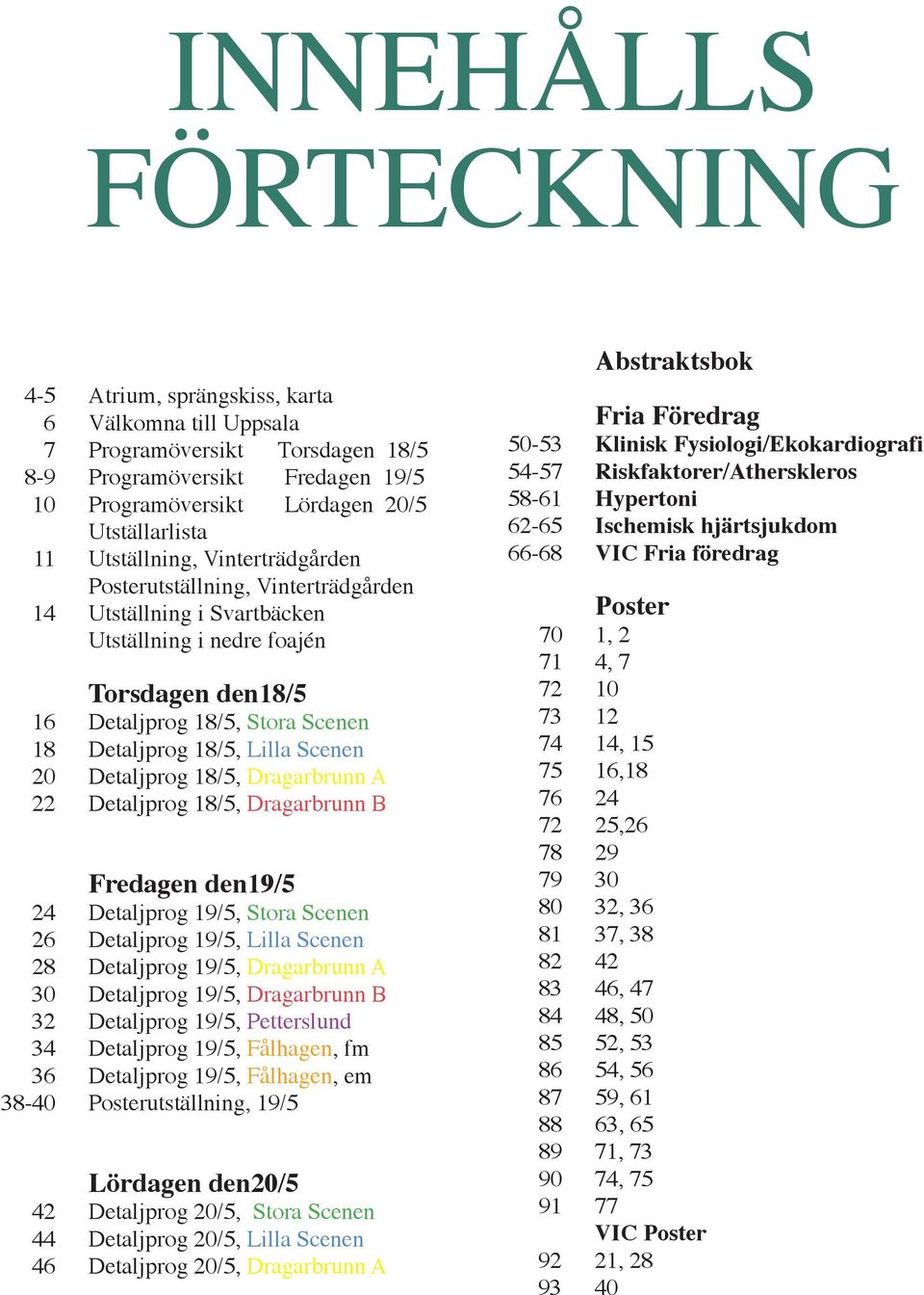 Scenen 20 Detaljprog 18/5, Dragarbrunn A 22 Detaljprog 18/5, Dragarbrunn B Fredagen den19/5 24 Detaljprog 19/5, Stora Scenen 26 Detaljprog 19/5, Lilla Scenen 28 Detaljprog 19/5, Dragarbrunn A 30