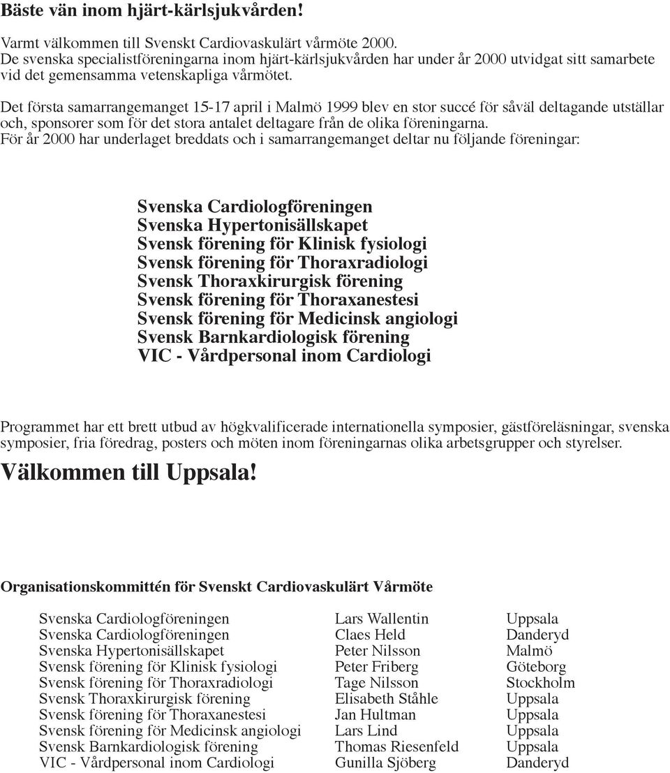 Det första samarrangemanget 15-17 april i Malmö 1999 blev en stor succé för såväl deltagande utställar och, sponsorer som för det stora antalet deltagare från de olika föreningarna.